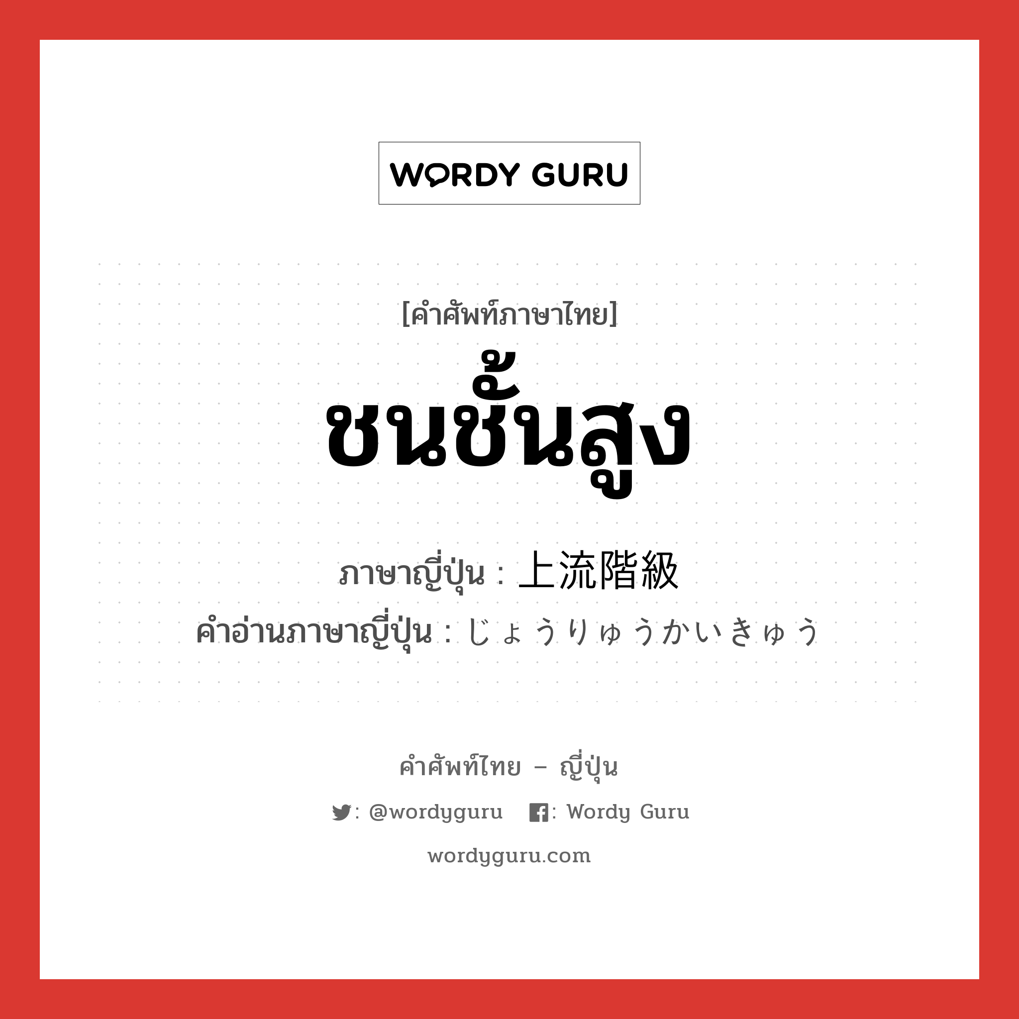 ชนชั้นสูง ภาษาญี่ปุ่นคืออะไร, คำศัพท์ภาษาไทย - ญี่ปุ่น ชนชั้นสูง ภาษาญี่ปุ่น 上流階級 คำอ่านภาษาญี่ปุ่น じょうりゅうかいきゅう หมวด n หมวด n