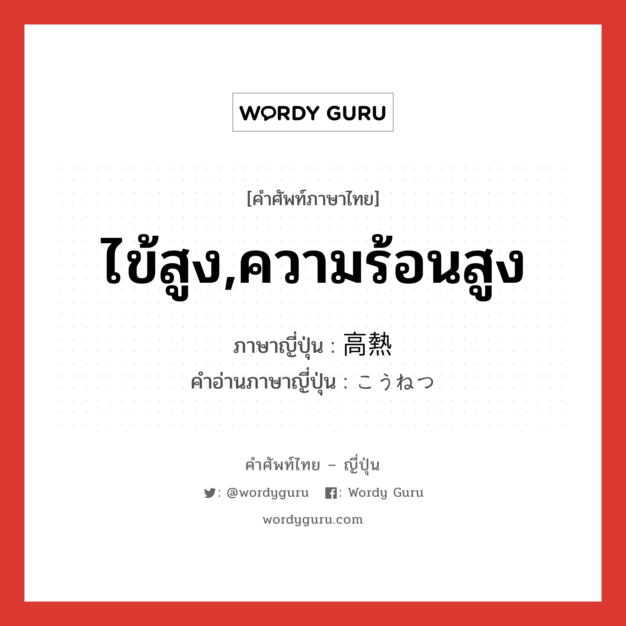 ไข้สูง,ความร้อนสูง ภาษาญี่ปุ่นคืออะไร, คำศัพท์ภาษาไทย - ญี่ปุ่น ไข้สูง,ความร้อนสูง ภาษาญี่ปุ่น 高熱 คำอ่านภาษาญี่ปุ่น こうねつ หมวด n หมวด n