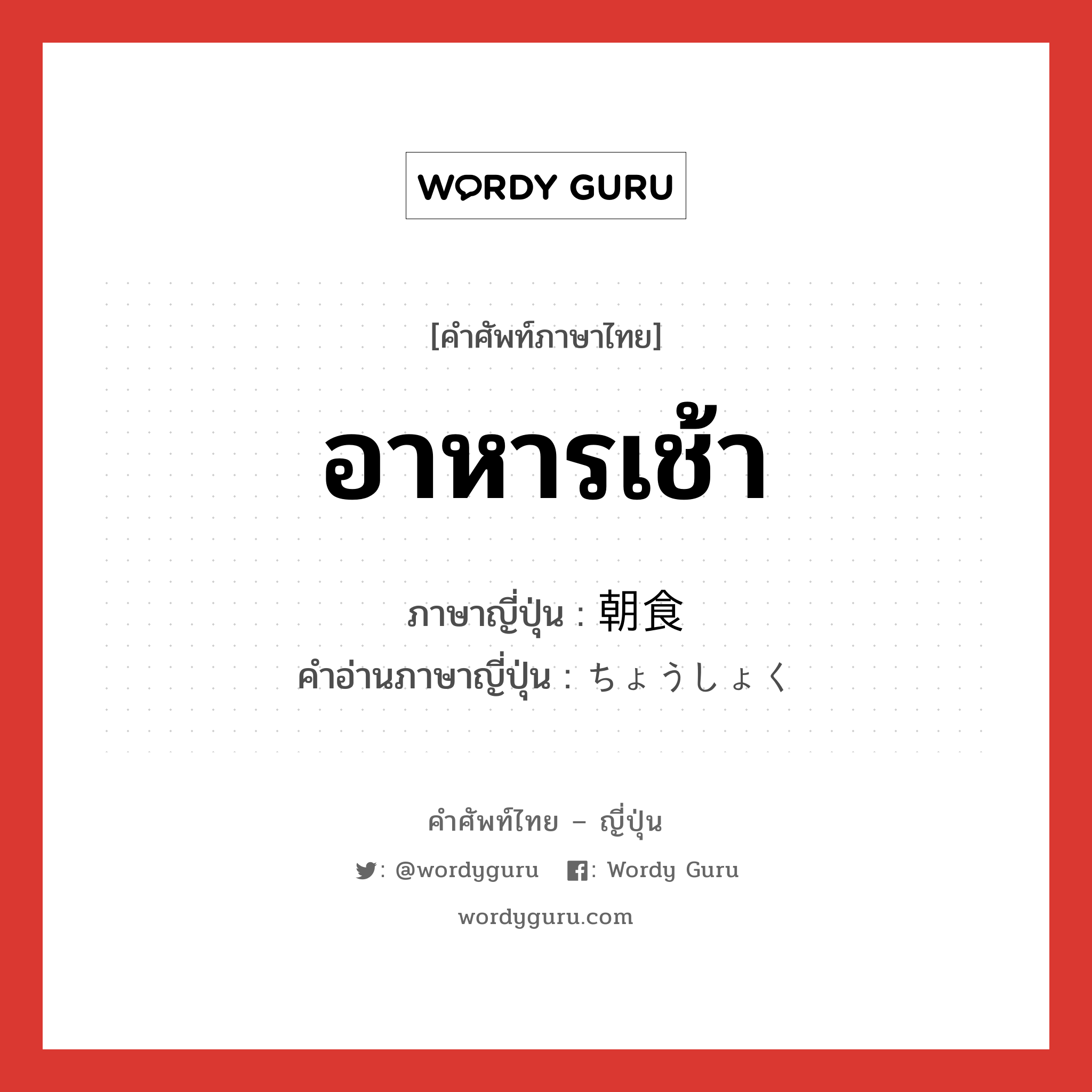 อาหารเช้า ภาษาญี่ปุ่นคืออะไร, คำศัพท์ภาษาไทย - ญี่ปุ่น อาหารเช้า ภาษาญี่ปุ่น 朝食 คำอ่านภาษาญี่ปุ่น ちょうしょく หมวด n หมวด n