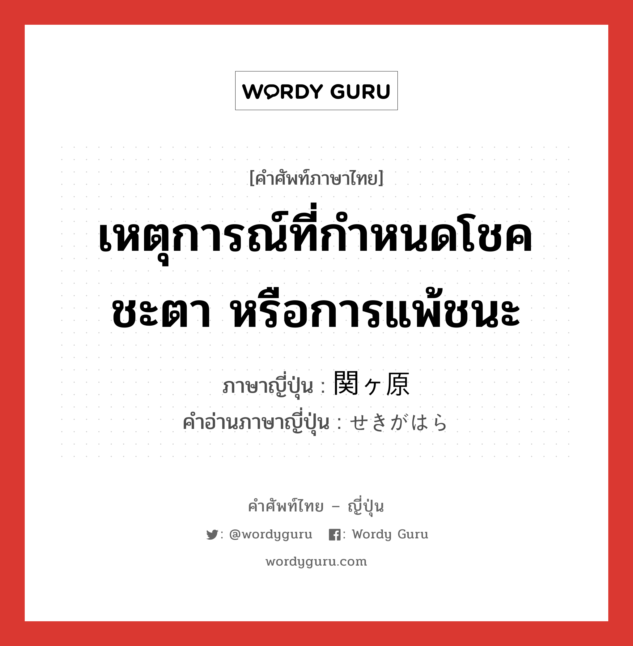 เหตุการณ์ที่กำหนดโชคชะตา หรือการแพ้ชนะ ภาษาญี่ปุ่นคืออะไร, คำศัพท์ภาษาไทย - ญี่ปุ่น เหตุการณ์ที่กำหนดโชคชะตา หรือการแพ้ชนะ ภาษาญี่ปุ่น 関ヶ原 คำอ่านภาษาญี่ปุ่น せきがはら หมวด n หมวด n