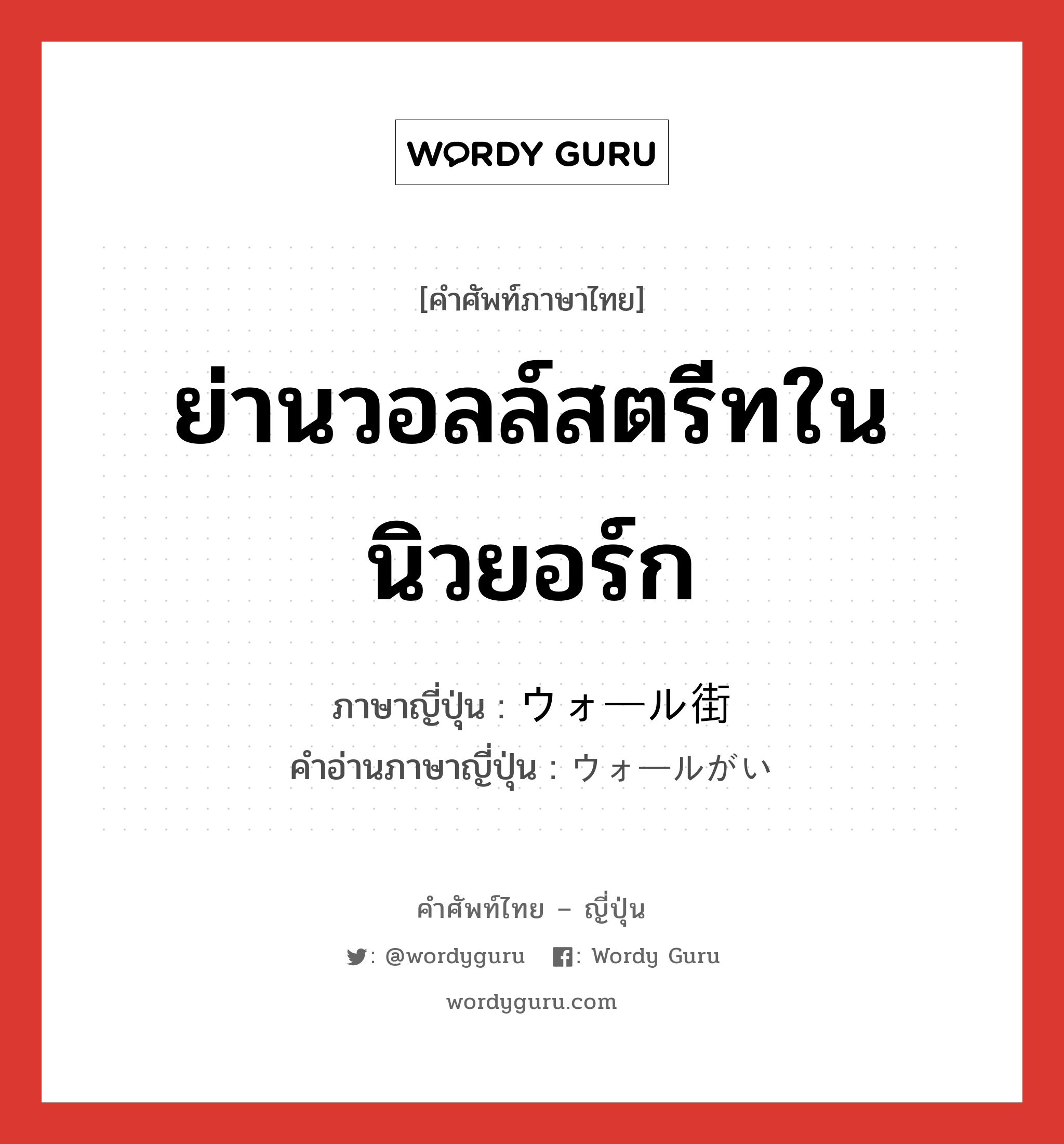 ย่านวอลล์สตรีทในนิวยอร์ก ภาษาญี่ปุ่นคืออะไร, คำศัพท์ภาษาไทย - ญี่ปุ่น ย่านวอลล์สตรีทในนิวยอร์ก ภาษาญี่ปุ่น ウォール街 คำอ่านภาษาญี่ปุ่น ウォールがい หมวด n หมวด n