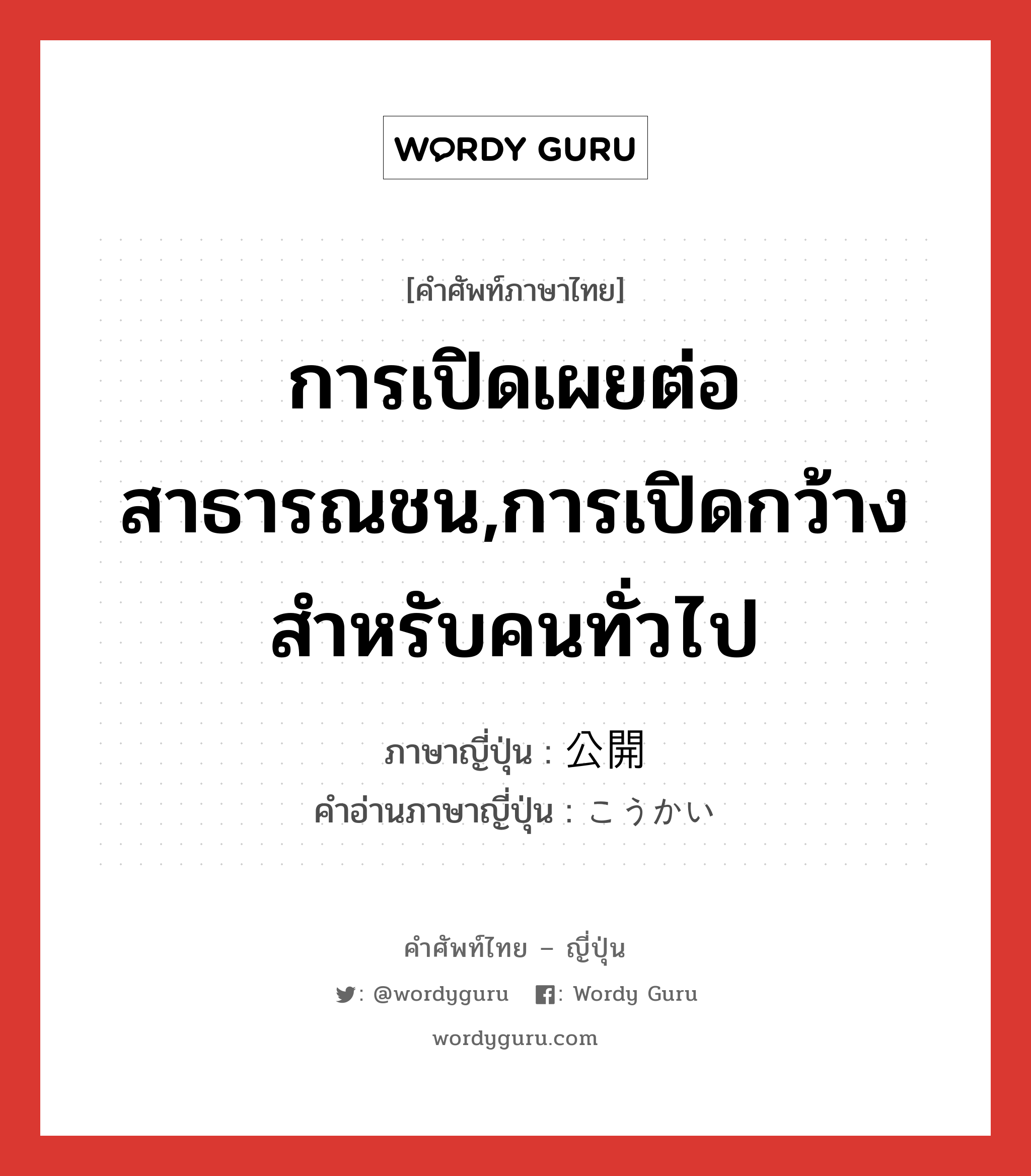 การเปิดเผยต่อสาธารณชน,การเปิดกว้างสำหรับคนทั่วไป ภาษาญี่ปุ่นคืออะไร, คำศัพท์ภาษาไทย - ญี่ปุ่น การเปิดเผยต่อสาธารณชน,การเปิดกว้างสำหรับคนทั่วไป ภาษาญี่ปุ่น 公開 คำอ่านภาษาญี่ปุ่น こうかい หมวด n หมวด n