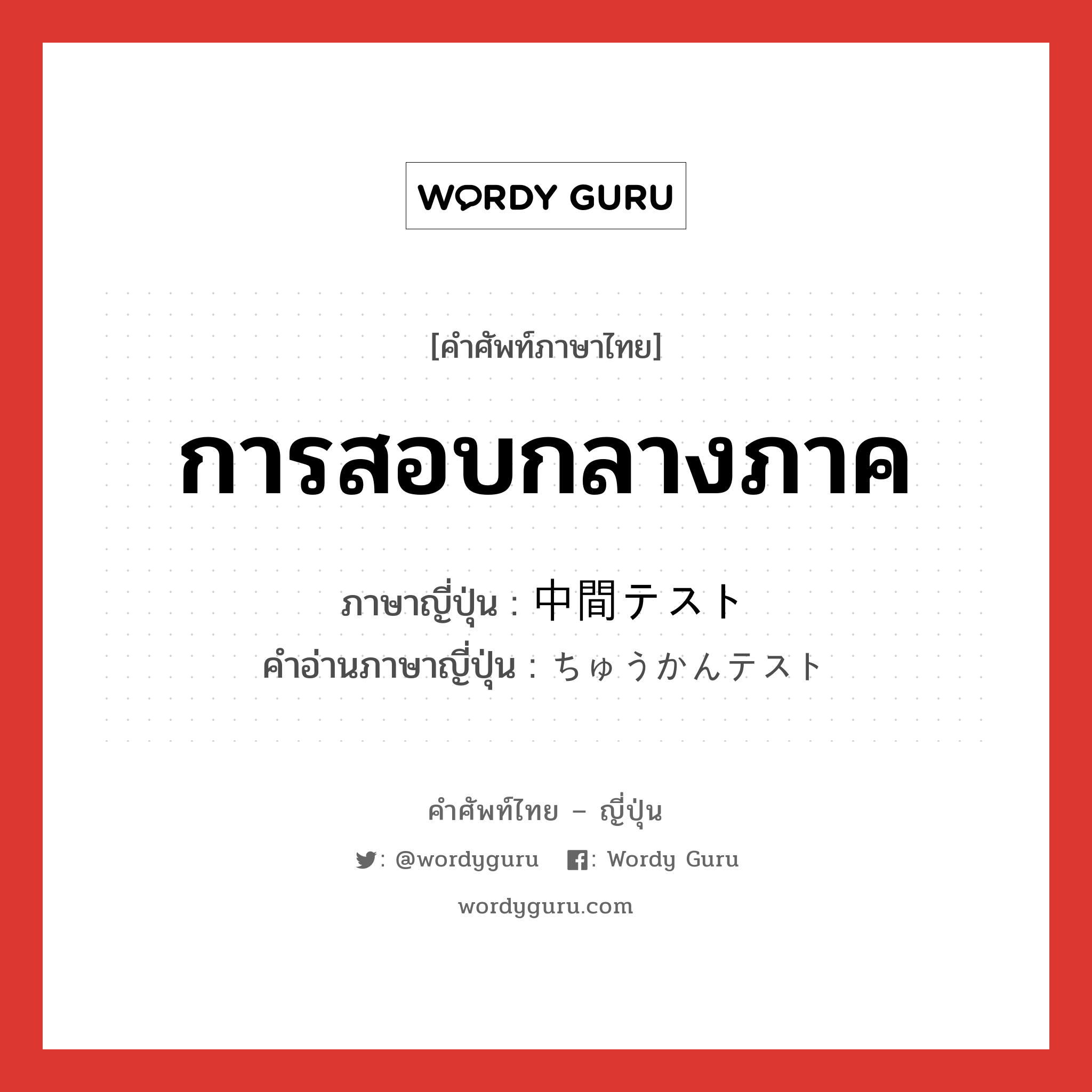 การสอบกลางภาค ภาษาญี่ปุ่นคืออะไร, คำศัพท์ภาษาไทย - ญี่ปุ่น การสอบกลางภาค ภาษาญี่ปุ่น 中間テスト คำอ่านภาษาญี่ปุ่น ちゅうかんテスト หมวด n หมวด n