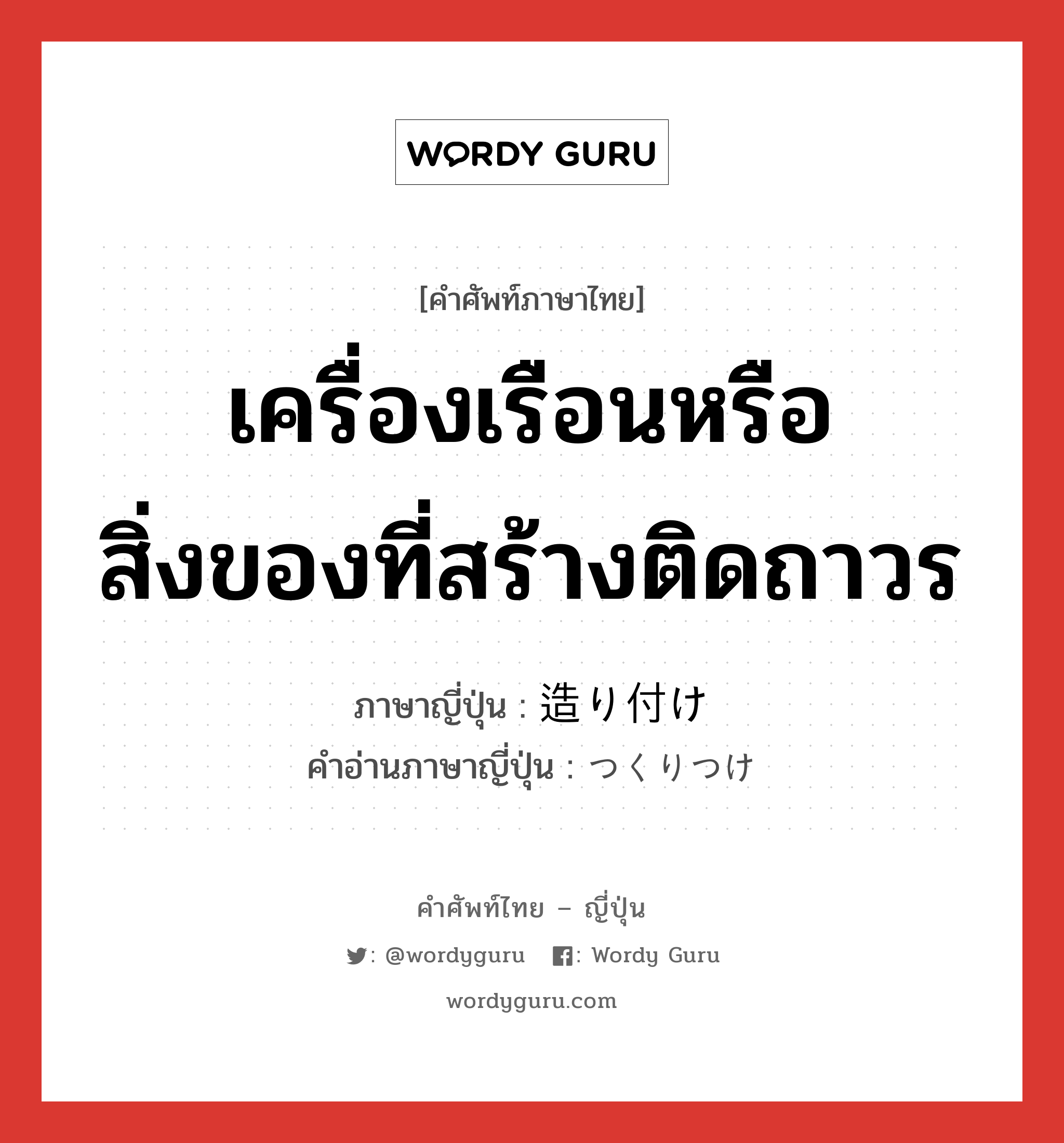 เครื่องเรือนหรือสิ่งของที่สร้างติดถาวร ภาษาญี่ปุ่นคืออะไร, คำศัพท์ภาษาไทย - ญี่ปุ่น เครื่องเรือนหรือสิ่งของที่สร้างติดถาวร ภาษาญี่ปุ่น 造り付け คำอ่านภาษาญี่ปุ่น つくりつけ หมวด n หมวด n