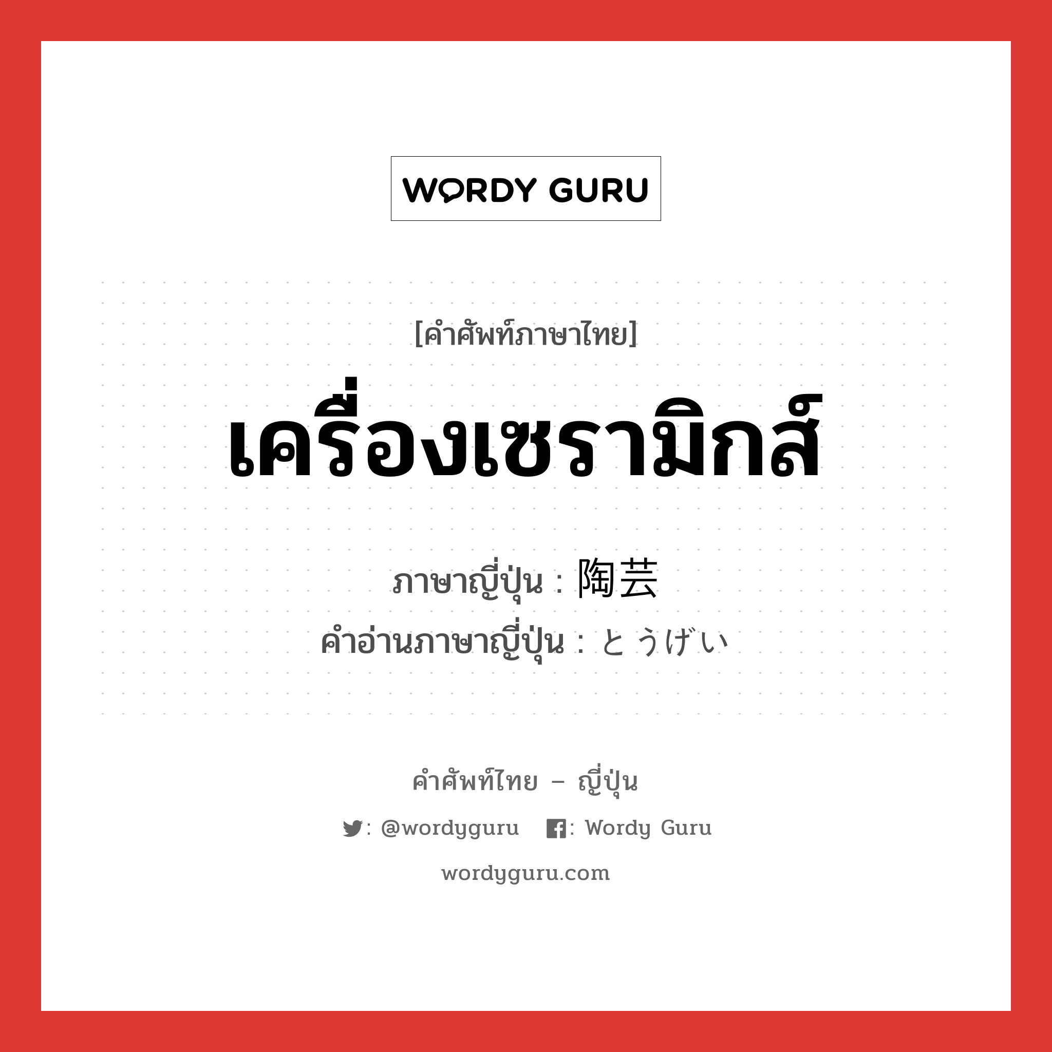 เครื่องเซรามิกส์ ภาษาญี่ปุ่นคืออะไร, คำศัพท์ภาษาไทย - ญี่ปุ่น เครื่องเซรามิกส์ ภาษาญี่ปุ่น 陶芸 คำอ่านภาษาญี่ปุ่น とうげい หมวด n หมวด n