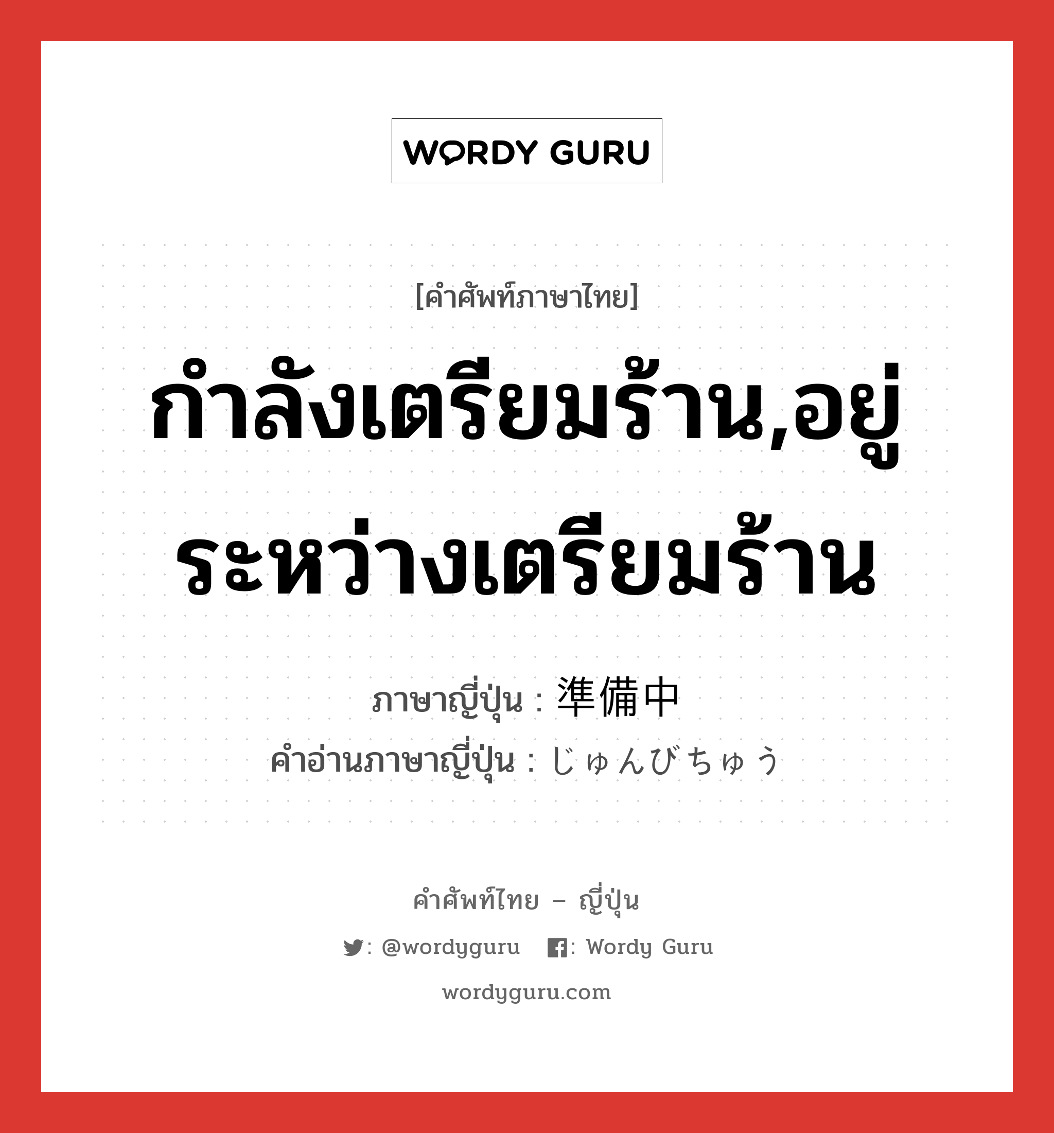 กำลังเตรียมร้าน,อยู่ระหว่างเตรียมร้าน ภาษาญี่ปุ่นคืออะไร, คำศัพท์ภาษาไทย - ญี่ปุ่น กำลังเตรียมร้าน,อยู่ระหว่างเตรียมร้าน ภาษาญี่ปุ่น 準備中 คำอ่านภาษาญี่ปุ่น じゅんびちゅう หมวด n หมวด n