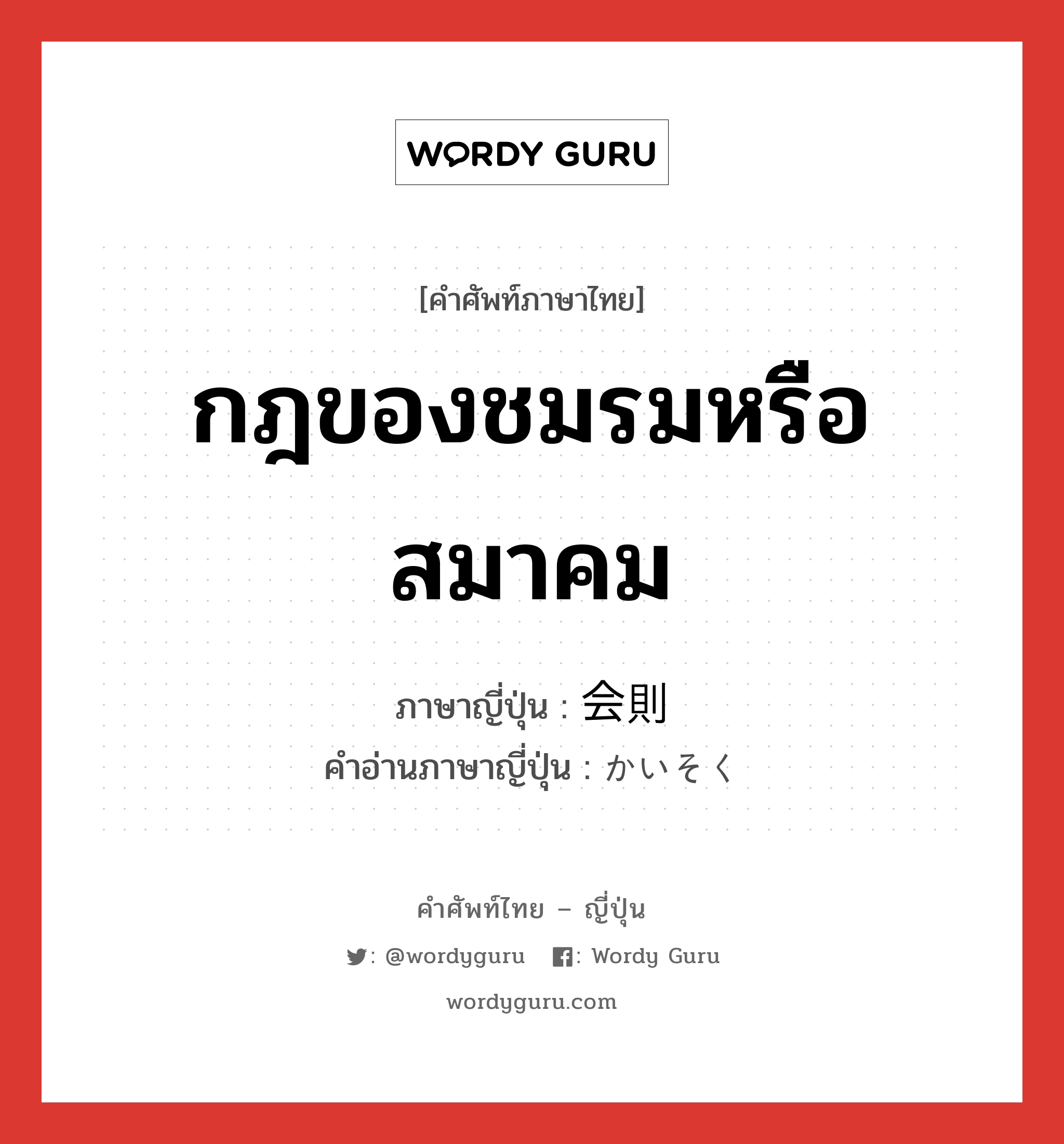 กฎของชมรมหรือสมาคม ภาษาญี่ปุ่นคืออะไร, คำศัพท์ภาษาไทย - ญี่ปุ่น กฎของชมรมหรือสมาคม ภาษาญี่ปุ่น 会則 คำอ่านภาษาญี่ปุ่น かいそく หมวด n หมวด n