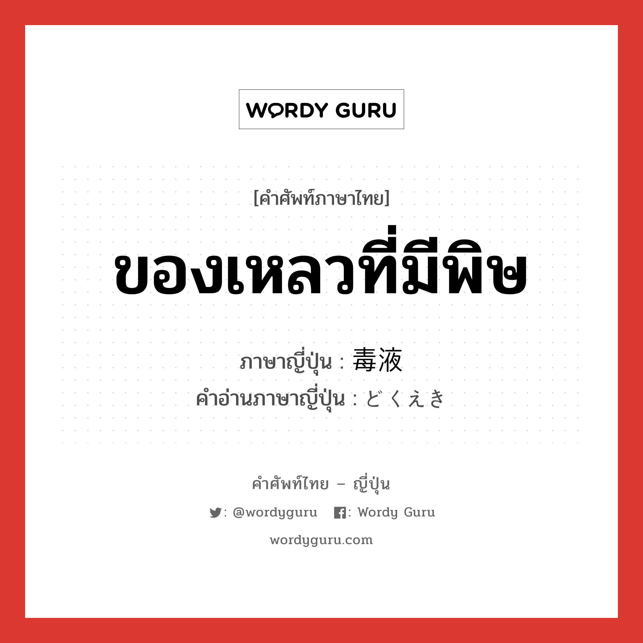 ของเหลวที่มีพิษ ภาษาญี่ปุ่นคืออะไร, คำศัพท์ภาษาไทย - ญี่ปุ่น ของเหลวที่มีพิษ ภาษาญี่ปุ่น 毒液 คำอ่านภาษาญี่ปุ่น どくえき หมวด n หมวด n