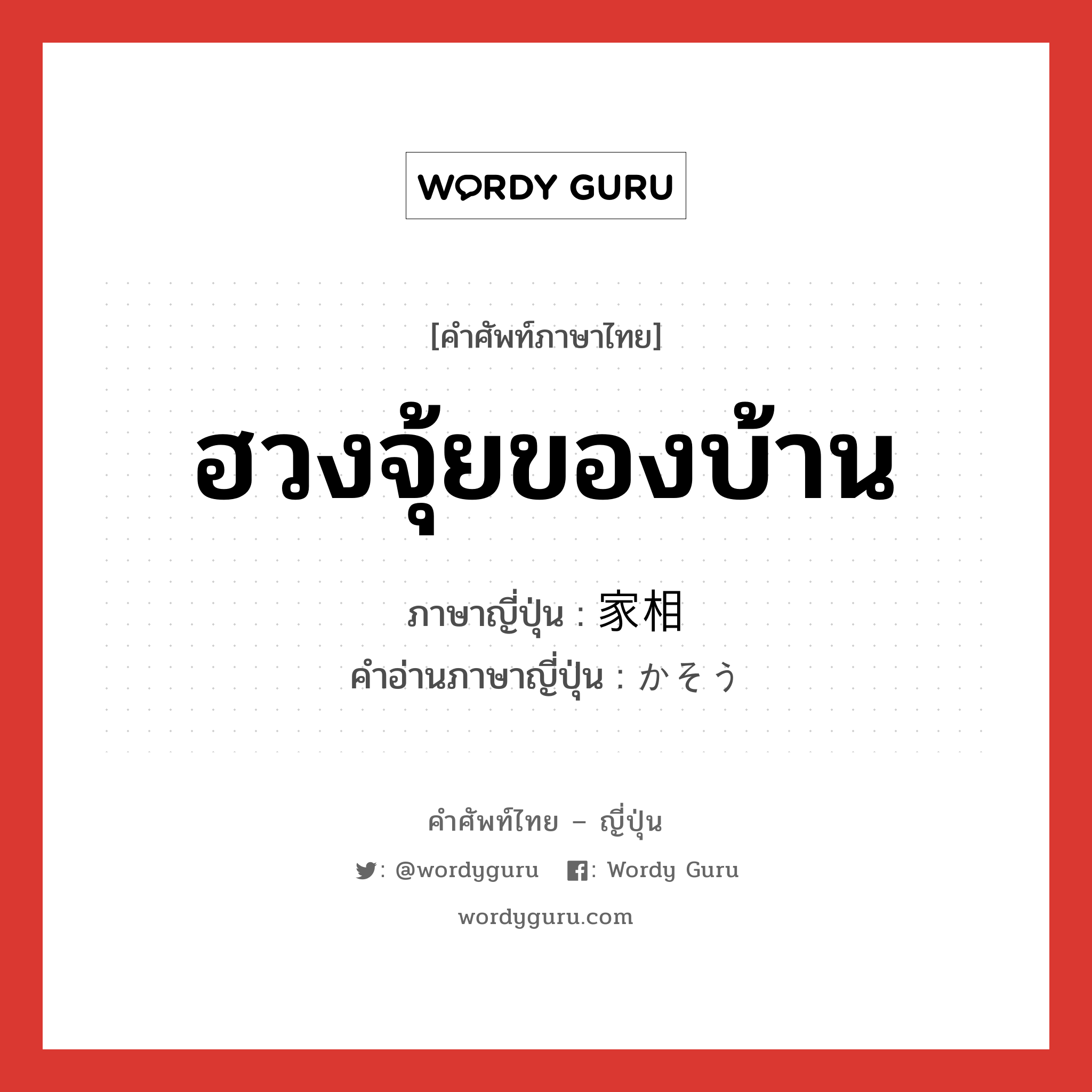 ฮวงจุ้ยของบ้าน ภาษาญี่ปุ่นคืออะไร, คำศัพท์ภาษาไทย - ญี่ปุ่น ฮวงจุ้ยของบ้าน ภาษาญี่ปุ่น 家相 คำอ่านภาษาญี่ปุ่น かそう หมวด n หมวด n