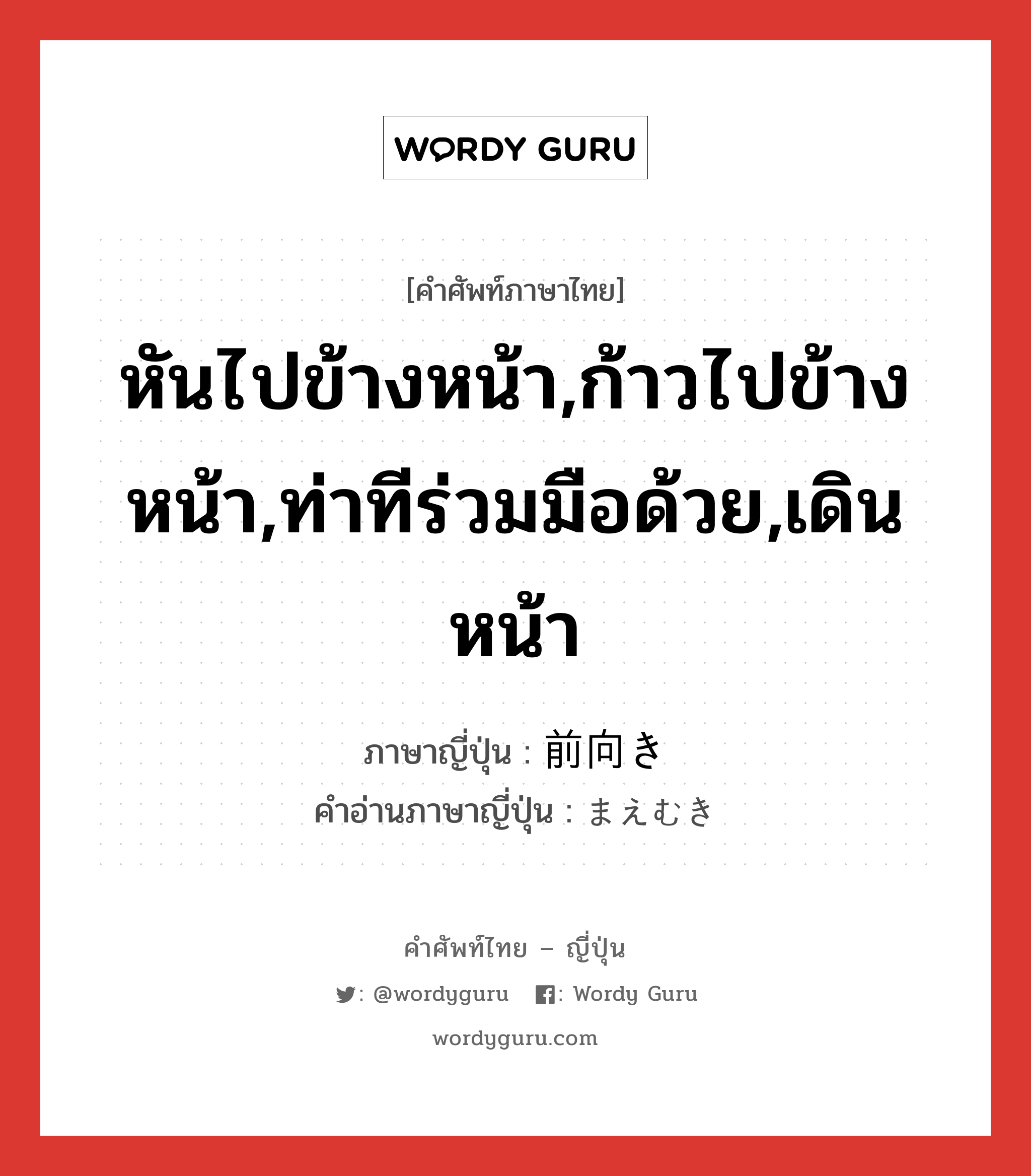 หันไปข้างหน้า,ก้าวไปข้างหน้า,ท่าทีร่วมมือด้วย,เดินหน้า ภาษาญี่ปุ่นคืออะไร, คำศัพท์ภาษาไทย - ญี่ปุ่น หันไปข้างหน้า,ก้าวไปข้างหน้า,ท่าทีร่วมมือด้วย,เดินหน้า ภาษาญี่ปุ่น 前向き คำอ่านภาษาญี่ปุ่น まえむき หมวด adj-na หมวด adj-na