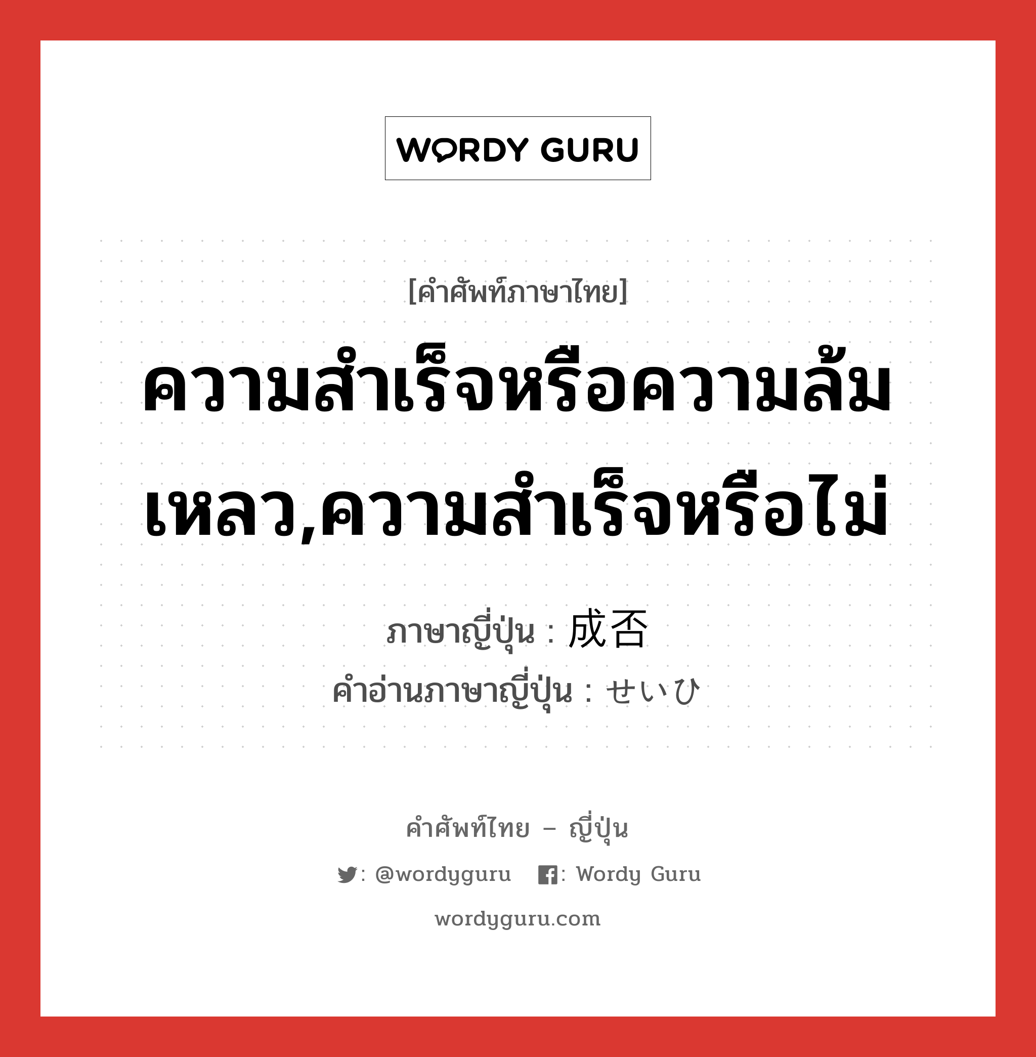 ความสำเร็จหรือความล้มเหลว,ความสำเร็จหรือไม่ ภาษาญี่ปุ่นคืออะไร, คำศัพท์ภาษาไทย - ญี่ปุ่น ความสำเร็จหรือความล้มเหลว,ความสำเร็จหรือไม่ ภาษาญี่ปุ่น 成否 คำอ่านภาษาญี่ปุ่น せいひ หมวด n หมวด n