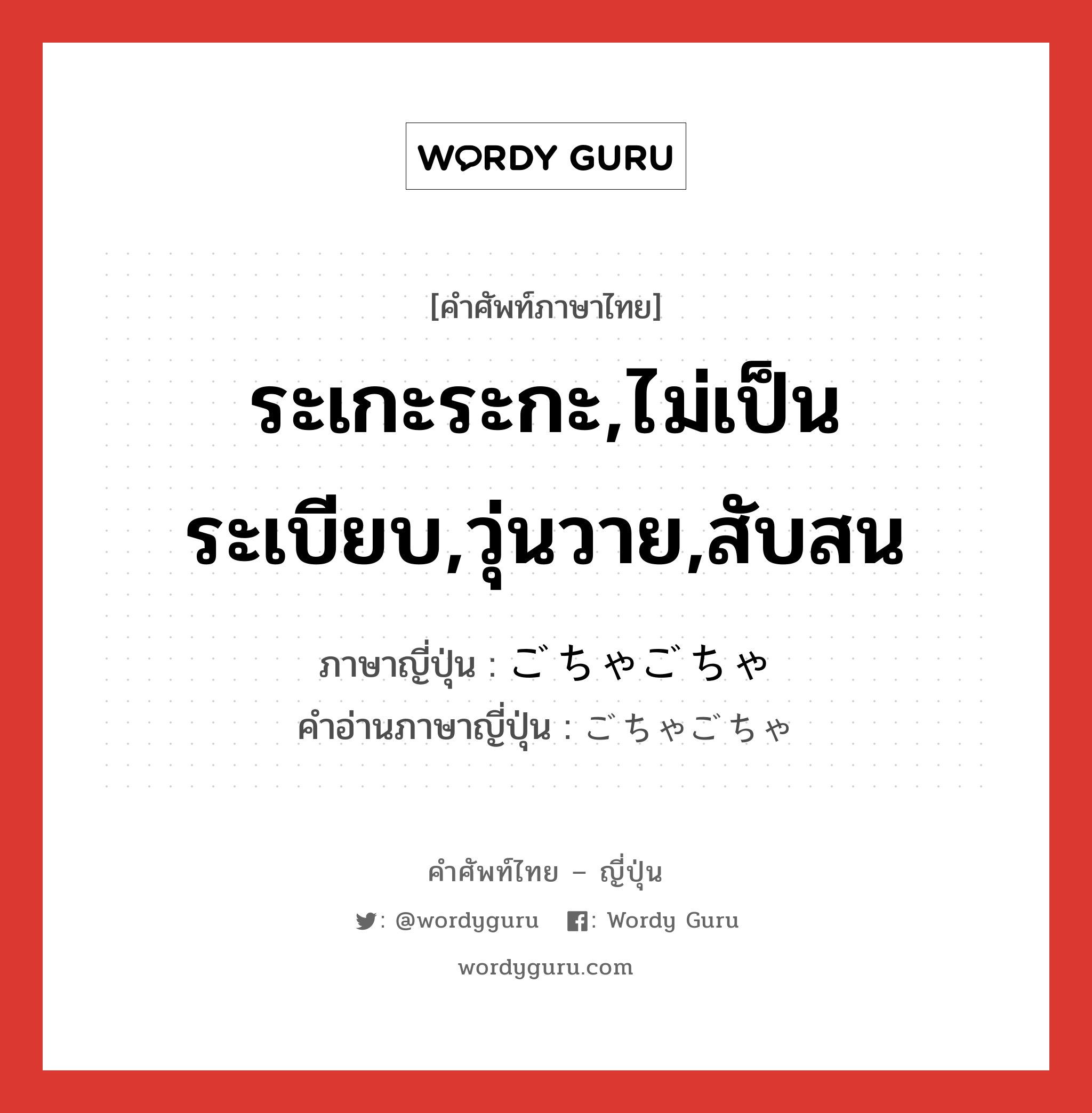 ระเกะระกะ,ไม่เป็นระเบียบ,วุ่นวาย,สับสน ภาษาญี่ปุ่นคืออะไร, คำศัพท์ภาษาไทย - ญี่ปุ่น ระเกะระกะ,ไม่เป็นระเบียบ,วุ่นวาย,สับสน ภาษาญี่ปุ่น ごちゃごちゃ คำอ่านภาษาญี่ปุ่น ごちゃごちゃ หมวด adj-na หมวด adj-na