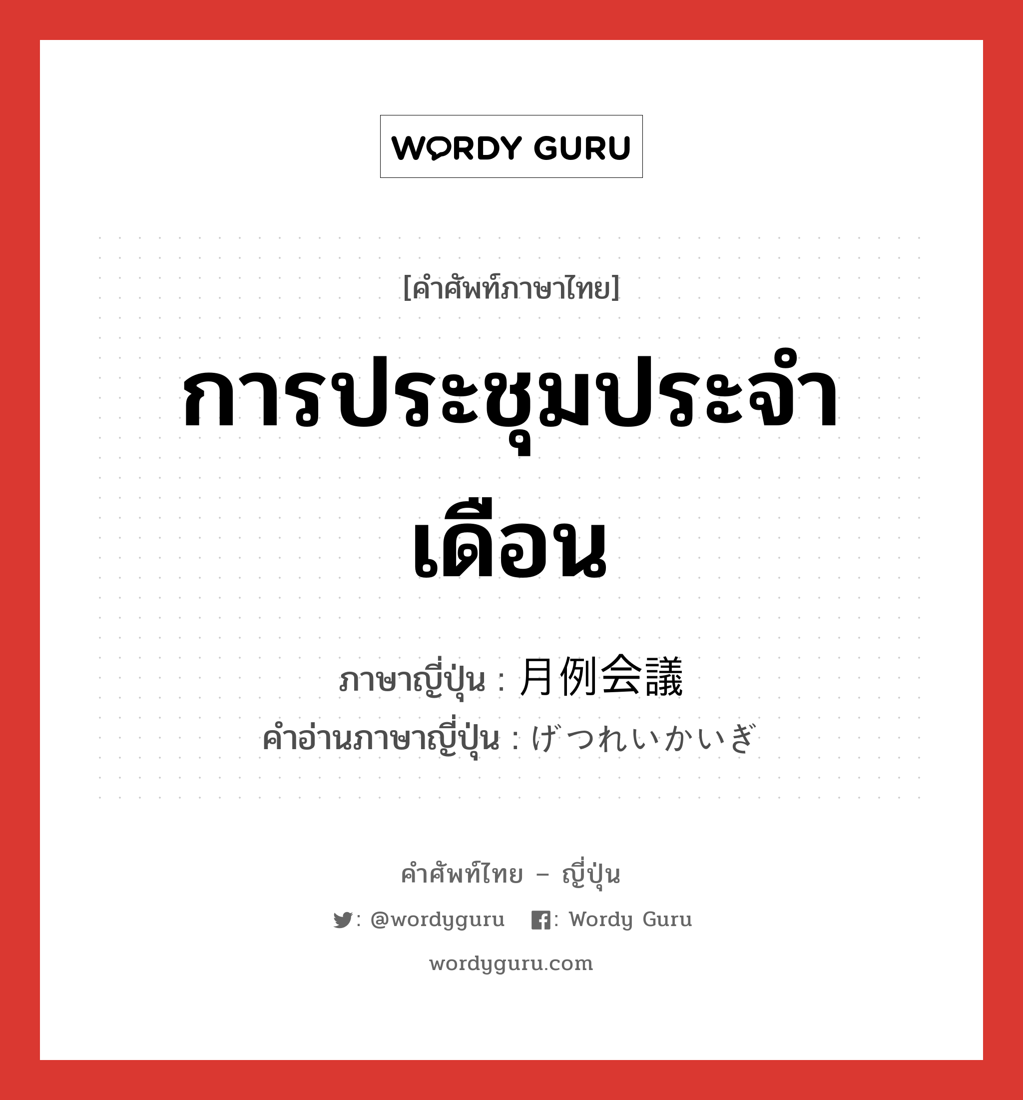 การประชุมประจำเดือน ภาษาญี่ปุ่นคืออะไร, คำศัพท์ภาษาไทย - ญี่ปุ่น การประชุมประจำเดือน ภาษาญี่ปุ่น 月例会議 คำอ่านภาษาญี่ปุ่น げつれいかいぎ หมวด n หมวด n