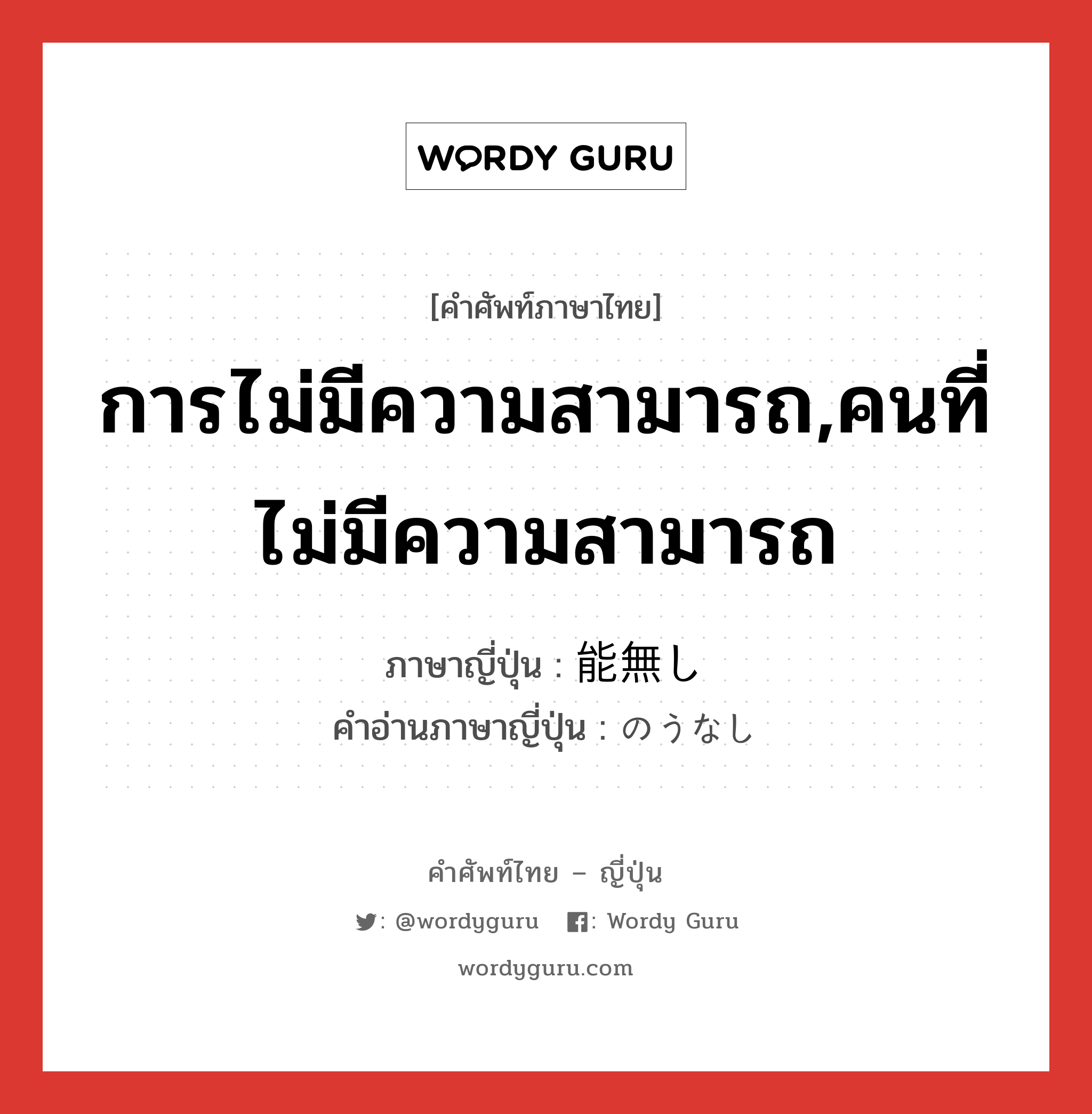 การไม่มีความสามารถ,คนที่ไม่มีความสามารถ ภาษาญี่ปุ่นคืออะไร, คำศัพท์ภาษาไทย - ญี่ปุ่น การไม่มีความสามารถ,คนที่ไม่มีความสามารถ ภาษาญี่ปุ่น 能無し คำอ่านภาษาญี่ปุ่น のうなし หมวด n หมวด n