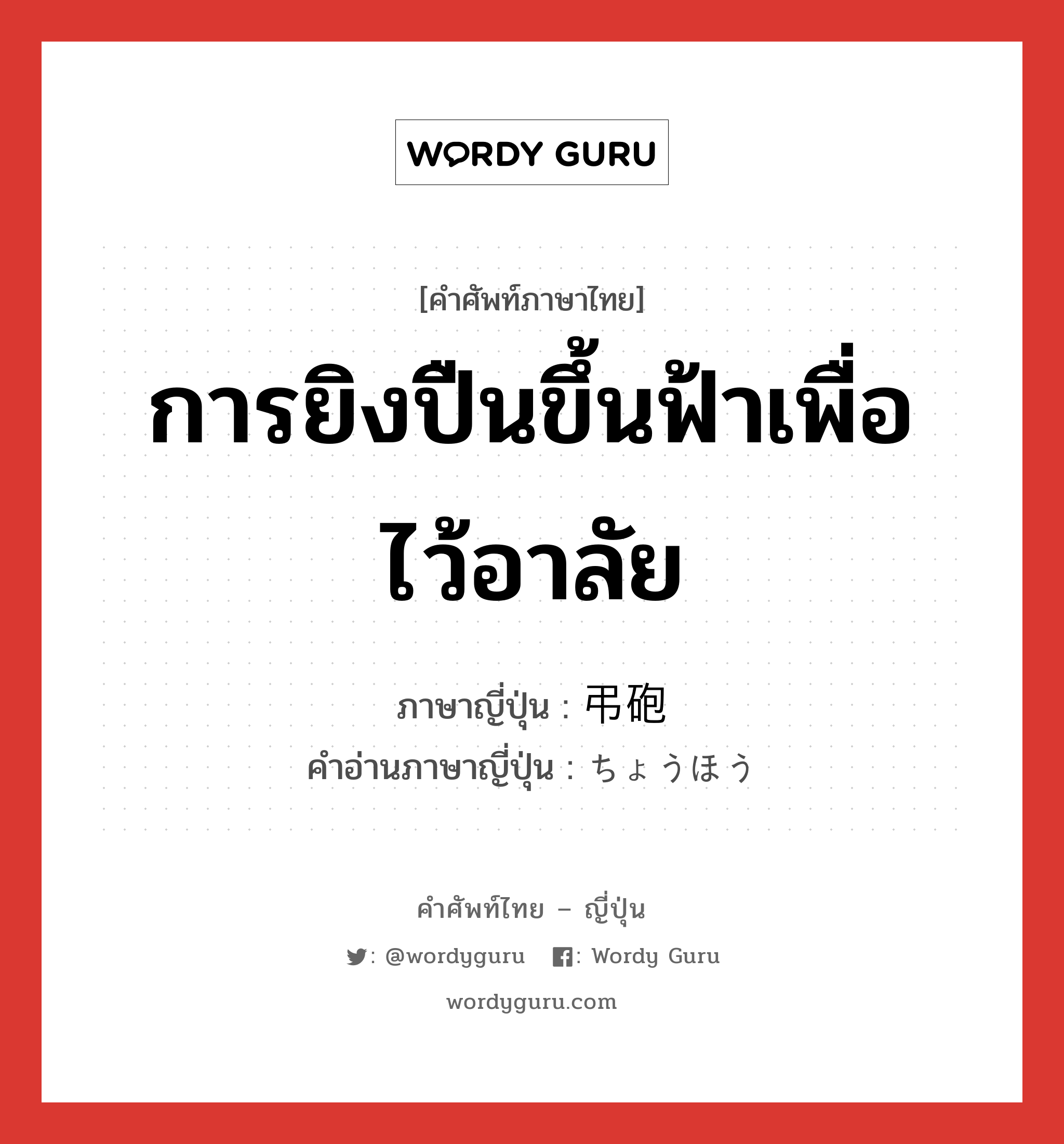 การยิงปืนขึ้นฟ้าเพื่อไว้อาลัย ภาษาญี่ปุ่นคืออะไร, คำศัพท์ภาษาไทย - ญี่ปุ่น การยิงปืนขึ้นฟ้าเพื่อไว้อาลัย ภาษาญี่ปุ่น 弔砲 คำอ่านภาษาญี่ปุ่น ちょうほう หมวด n หมวด n