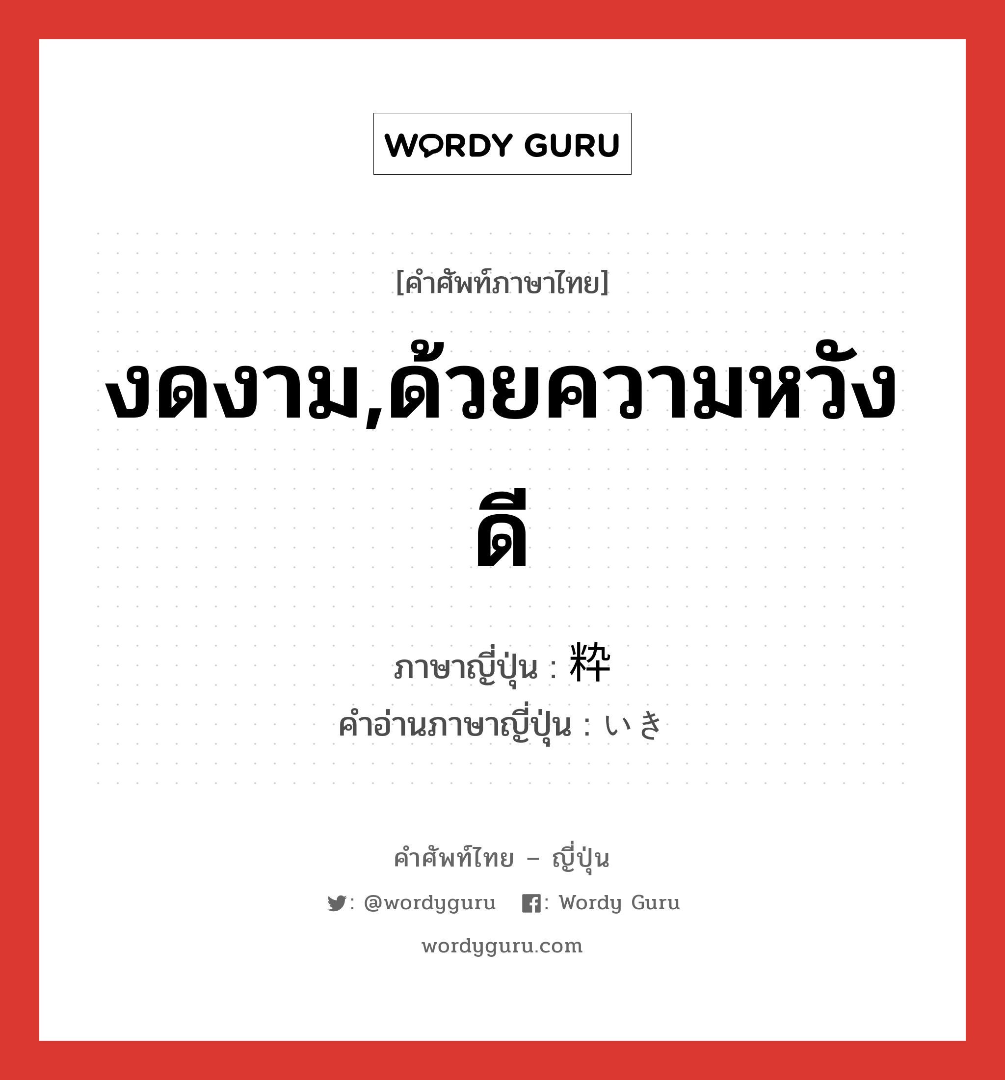 งดงาม,ด้วยความหวังดี ภาษาญี่ปุ่นคืออะไร, คำศัพท์ภาษาไทย - ญี่ปุ่น งดงาม,ด้วยความหวังดี ภาษาญี่ปุ่น 粋 คำอ่านภาษาญี่ปุ่น いき หมวด adj-na หมวด adj-na