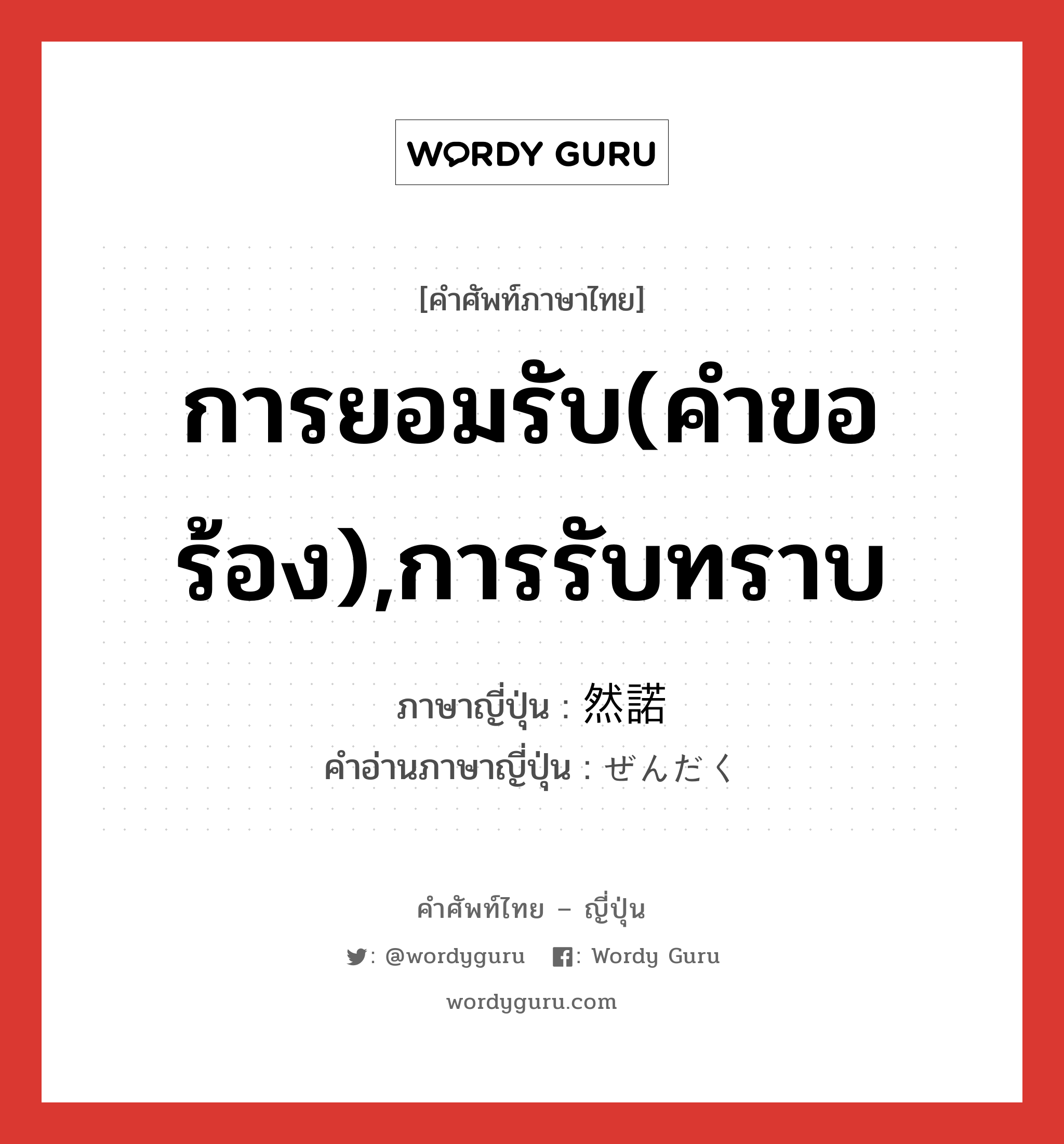 การยอมรับ(คำขอร้อง),การรับทราบ ภาษาญี่ปุ่นคืออะไร, คำศัพท์ภาษาไทย - ญี่ปุ่น การยอมรับ(คำขอร้อง),การรับทราบ ภาษาญี่ปุ่น 然諾 คำอ่านภาษาญี่ปุ่น ぜんだく หมวด n หมวด n