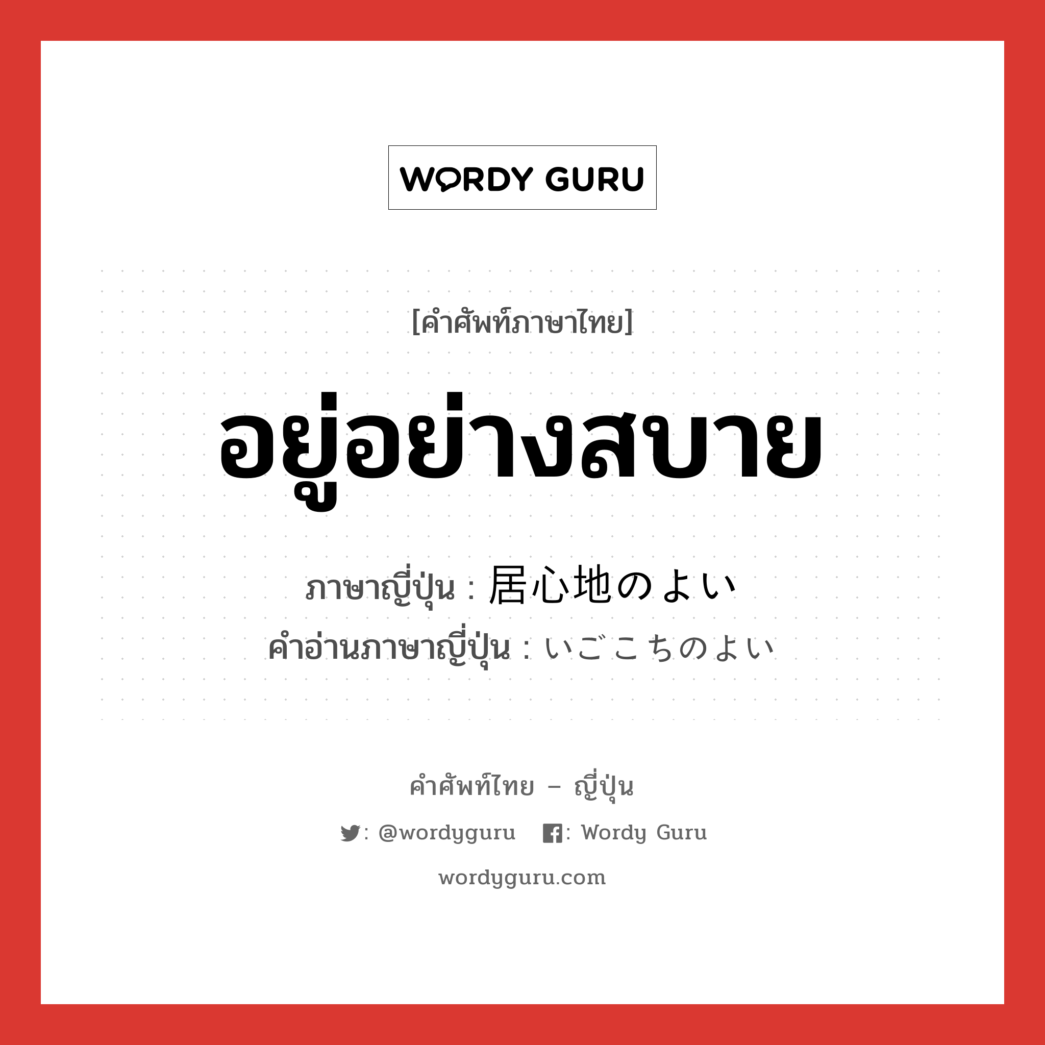 อยู่อย่างสบาย ภาษาญี่ปุ่นคืออะไร, คำศัพท์ภาษาไทย - ญี่ปุ่น อยู่อย่างสบาย ภาษาญี่ปุ่น 居心地のよい คำอ่านภาษาญี่ปุ่น いごこちのよい หมวด adj-i หมวด adj-i