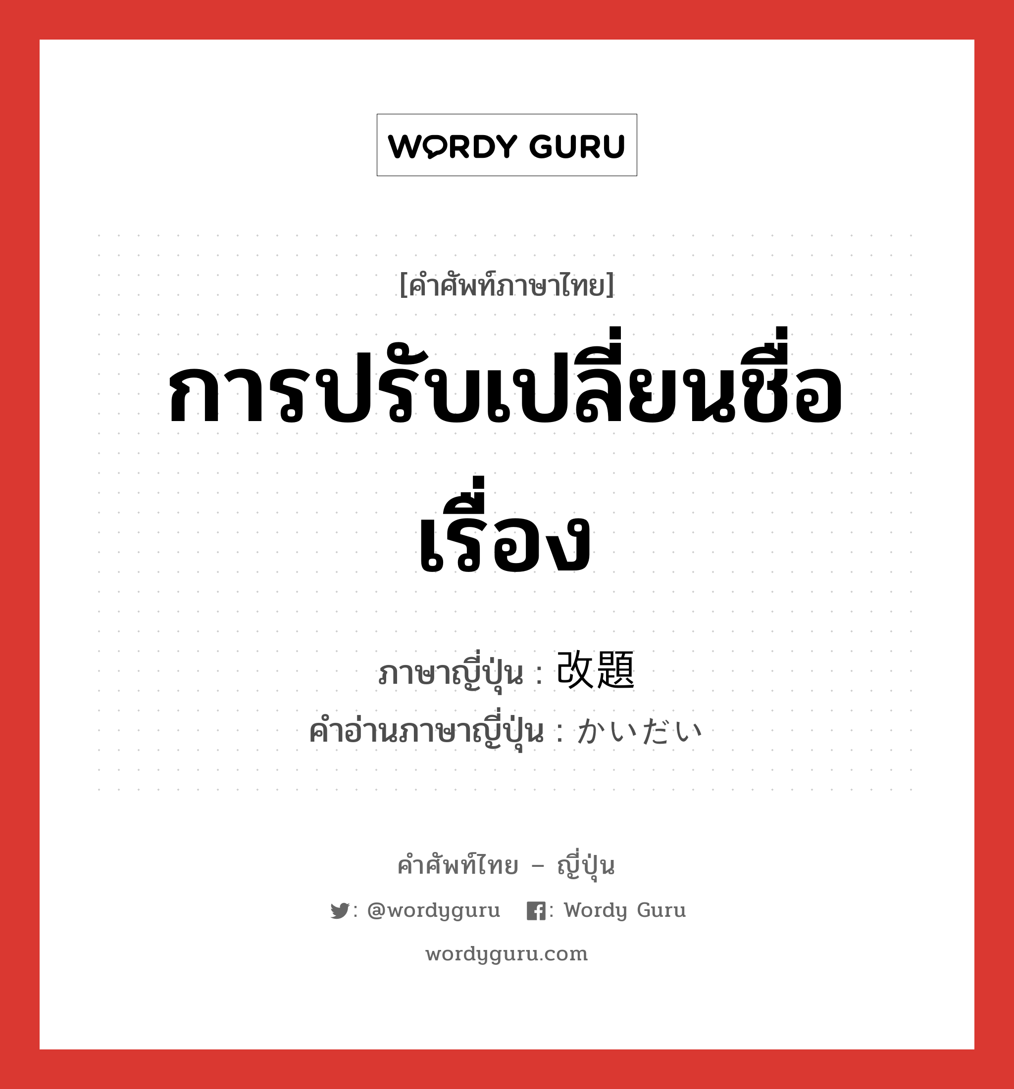 การปรับเปลี่ยนชื่อเรื่อง ภาษาญี่ปุ่นคืออะไร, คำศัพท์ภาษาไทย - ญี่ปุ่น การปรับเปลี่ยนชื่อเรื่อง ภาษาญี่ปุ่น 改題 คำอ่านภาษาญี่ปุ่น かいだい หมวด n หมวด n