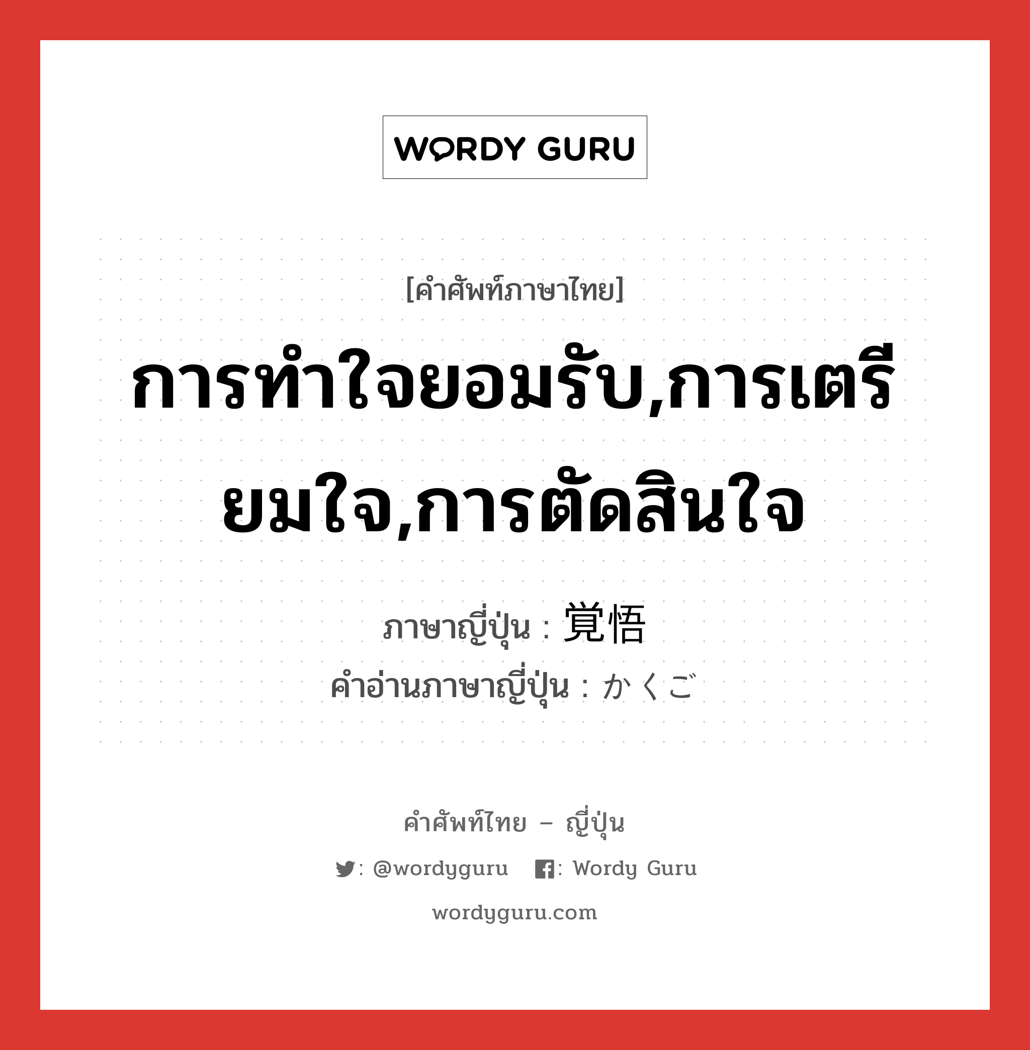 การทำใจยอมรับ,การเตรียมใจ,การตัดสินใจ ภาษาญี่ปุ่นคืออะไร, คำศัพท์ภาษาไทย - ญี่ปุ่น การทำใจยอมรับ,การเตรียมใจ,การตัดสินใจ ภาษาญี่ปุ่น 覚悟 คำอ่านภาษาญี่ปุ่น かくご หมวด n หมวด n