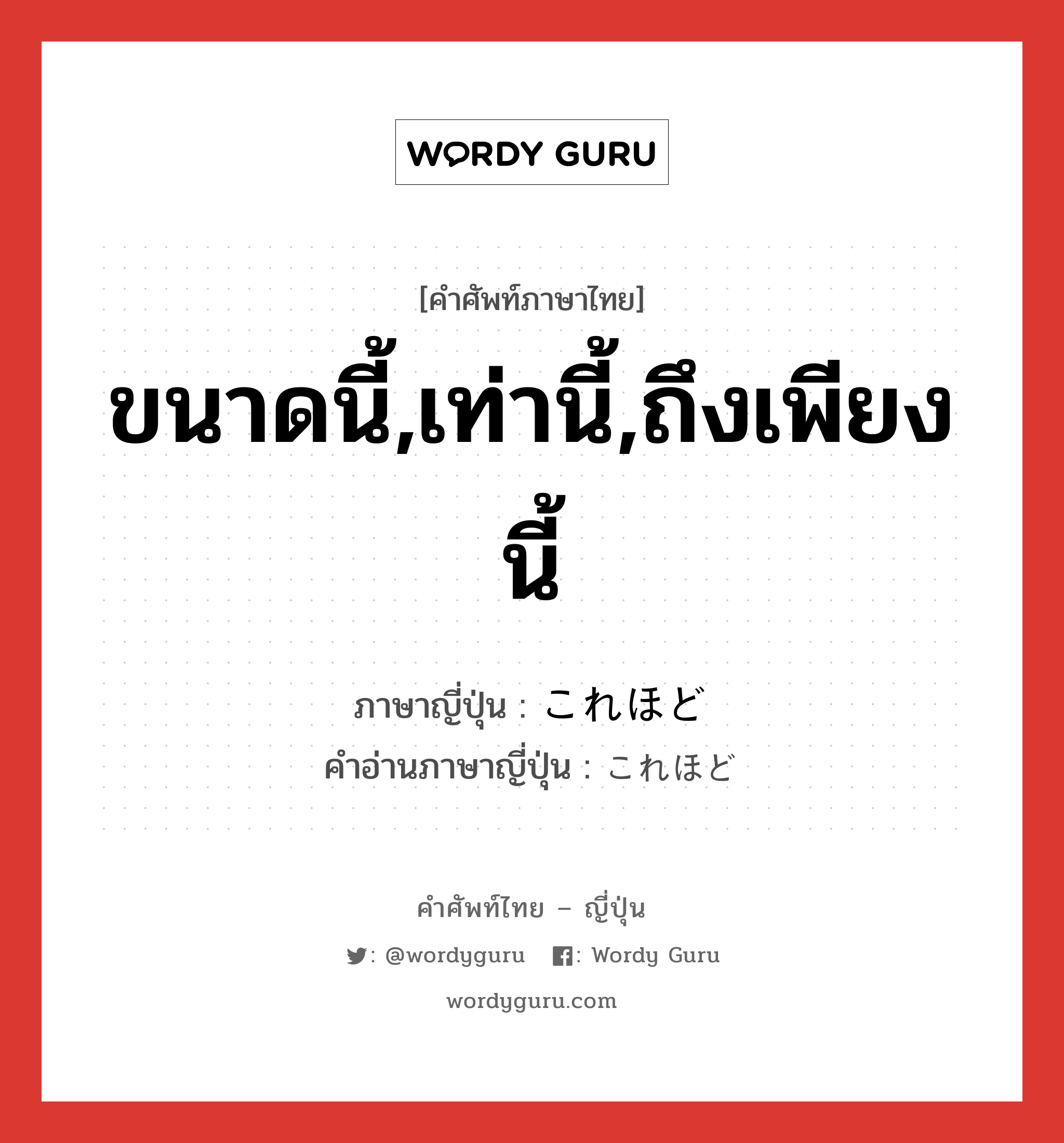 ขนาดนี้,เท่านี้,ถึงเพียงนี้ ภาษาญี่ปุ่นคืออะไร, คำศัพท์ภาษาไทย - ญี่ปุ่น ขนาดนี้,เท่านี้,ถึงเพียงนี้ ภาษาญี่ปุ่น これほど คำอ่านภาษาญี่ปุ่น これほど หมวด int หมวด int