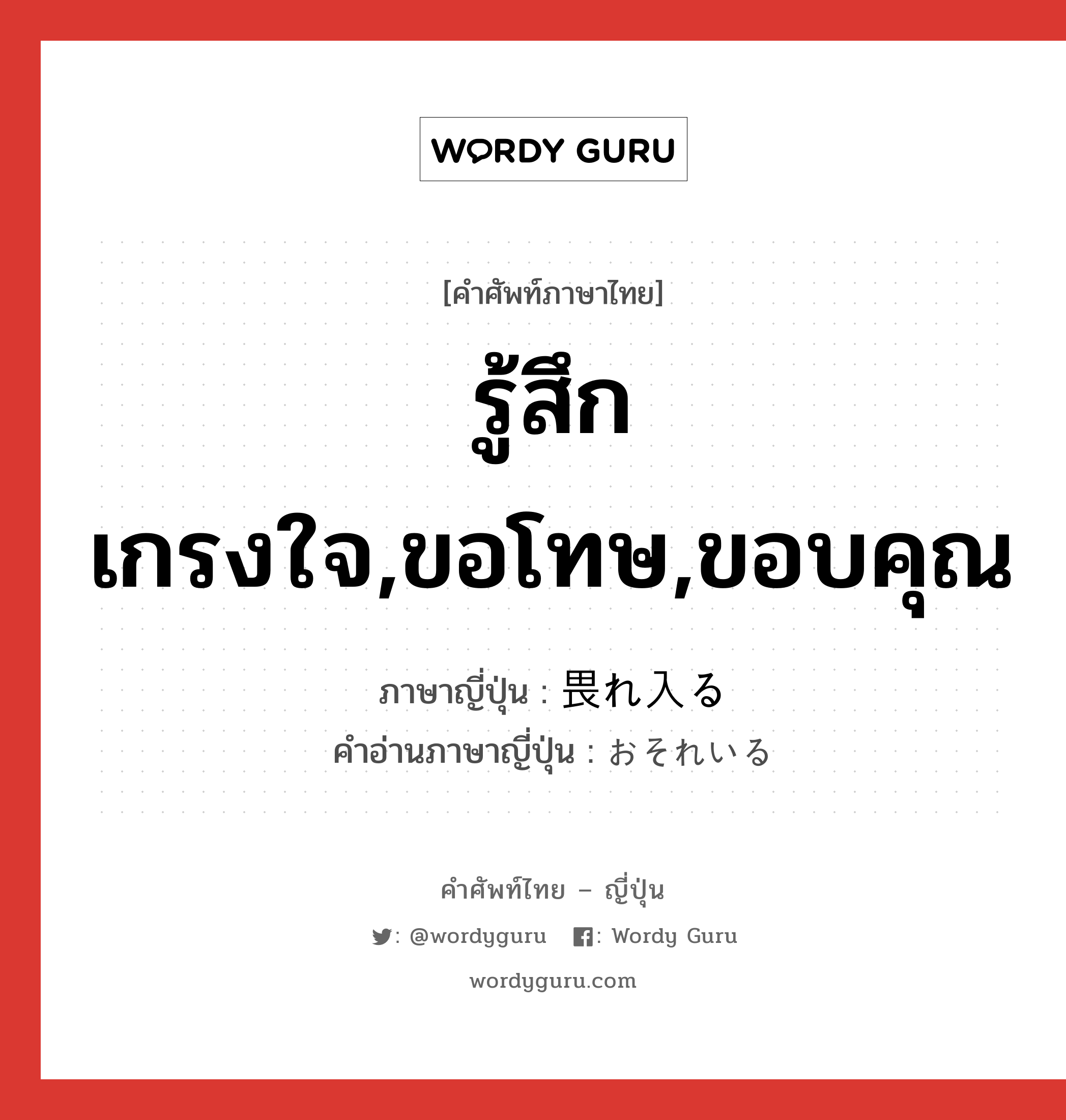 รู้สึกเกรงใจ,ขอโทษ,ขอบคุณ ภาษาญี่ปุ่นคืออะไร, คำศัพท์ภาษาไทย - ญี่ปุ่น รู้สึกเกรงใจ,ขอโทษ,ขอบคุณ ภาษาญี่ปุ่น 畏れ入る คำอ่านภาษาญี่ปุ่น おそれいる หมวด v5r หมวด v5r