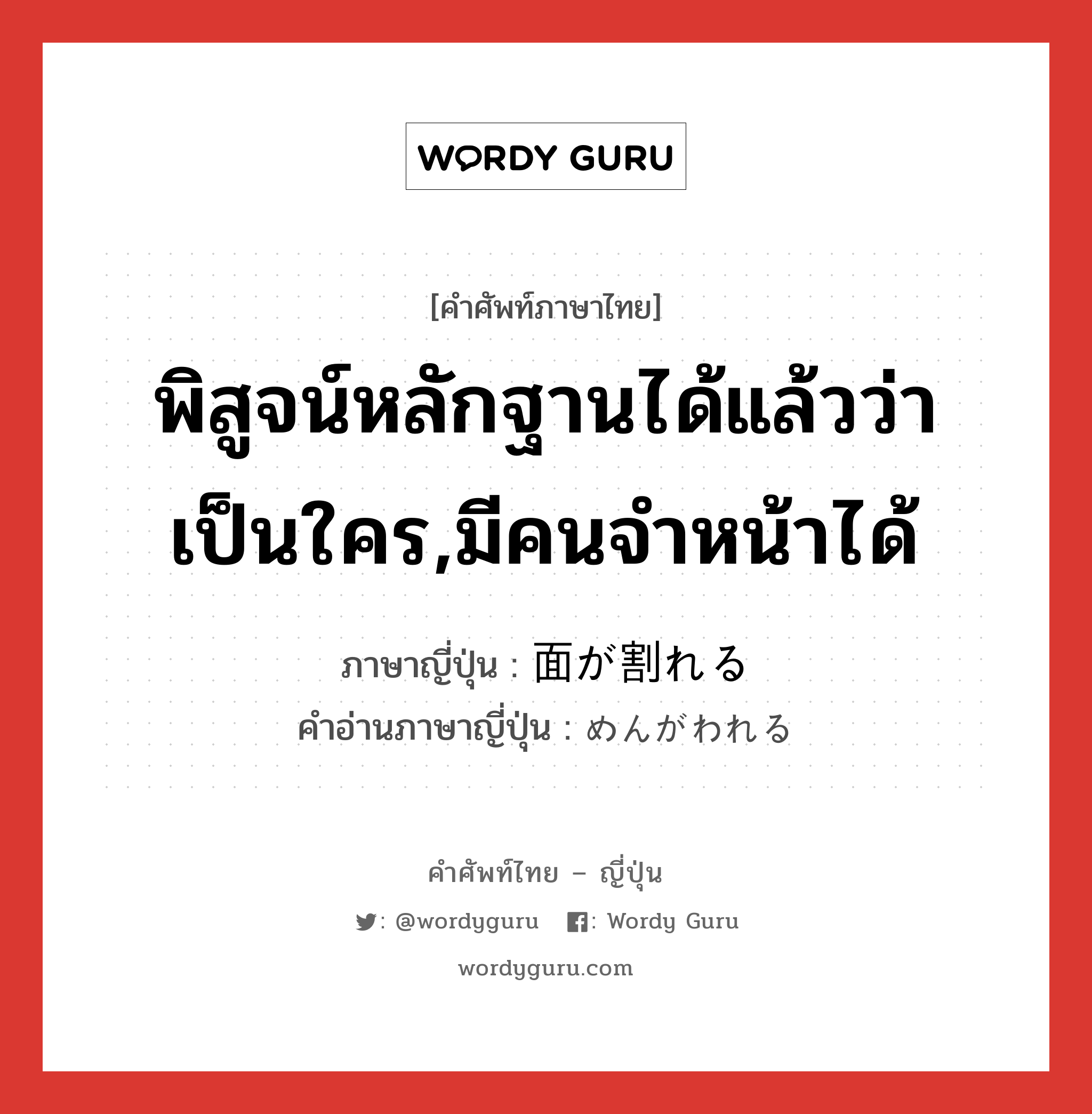 พิสูจน์หลักฐานได้แล้วว่าเป็นใคร,มีคนจำหน้าได้ ภาษาญี่ปุ่นคืออะไร, คำศัพท์ภาษาไทย - ญี่ปุ่น พิสูจน์หลักฐานได้แล้วว่าเป็นใคร,มีคนจำหน้าได้ ภาษาญี่ปุ่น 面が割れる คำอ่านภาษาญี่ปุ่น めんがわれる หมวด v หมวด v