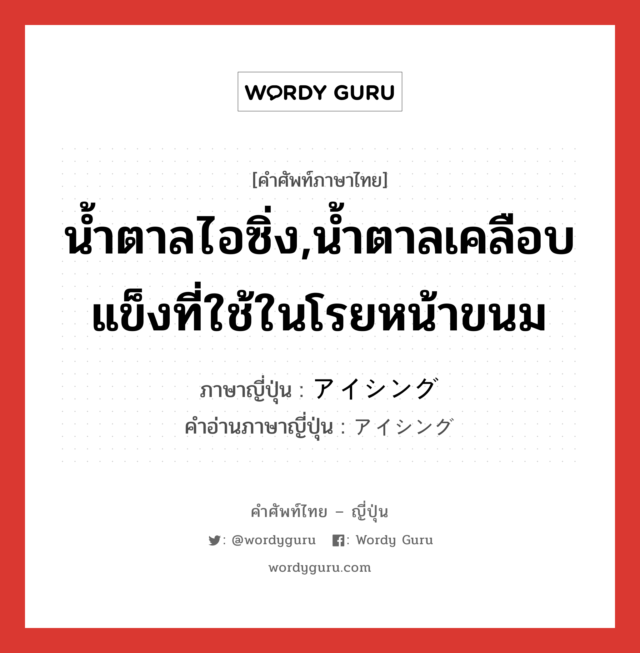 น้ำตาลไอซิ่ง,น้ำตาลเคลือบแข็งที่ใช้ในโรยหน้าขนม ภาษาญี่ปุ่นคืออะไร, คำศัพท์ภาษาไทย - ญี่ปุ่น น้ำตาลไอซิ่ง,น้ำตาลเคลือบแข็งที่ใช้ในโรยหน้าขนม ภาษาญี่ปุ่น アイシング คำอ่านภาษาญี่ปุ่น アイシング หมวด n หมวด n