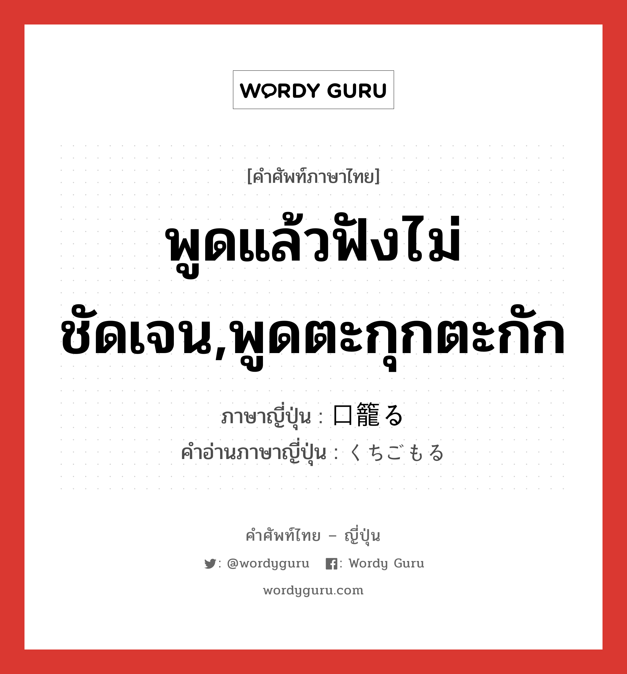 พูดแล้วฟังไม่ชัดเจน,พูดตะกุกตะกัก ภาษาญี่ปุ่นคืออะไร, คำศัพท์ภาษาไทย - ญี่ปุ่น พูดแล้วฟังไม่ชัดเจน,พูดตะกุกตะกัก ภาษาญี่ปุ่น 口籠る คำอ่านภาษาญี่ปุ่น くちごもる หมวด v5r หมวด v5r