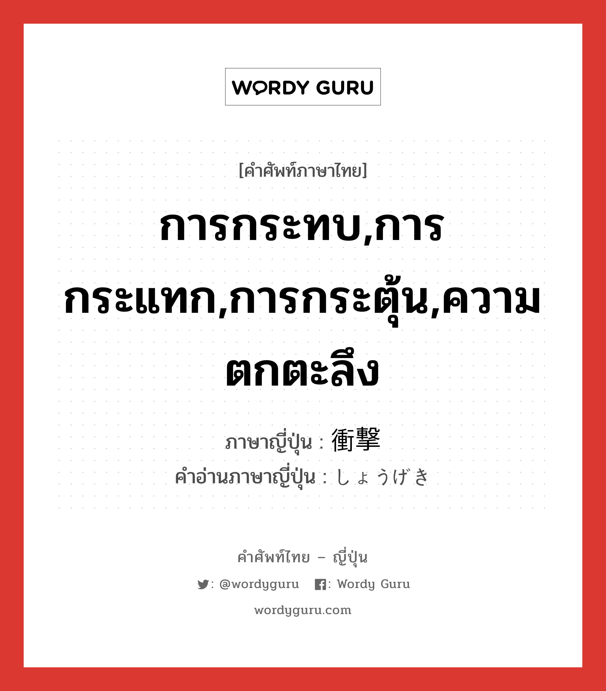 การกระทบ,การกระแทก,การกระตุ้น,ความตกตะลึง ภาษาญี่ปุ่นคืออะไร, คำศัพท์ภาษาไทย - ญี่ปุ่น การกระทบ,การกระแทก,การกระตุ้น,ความตกตะลึง ภาษาญี่ปุ่น 衝撃 คำอ่านภาษาญี่ปุ่น しょうげき หมวด n หมวด n