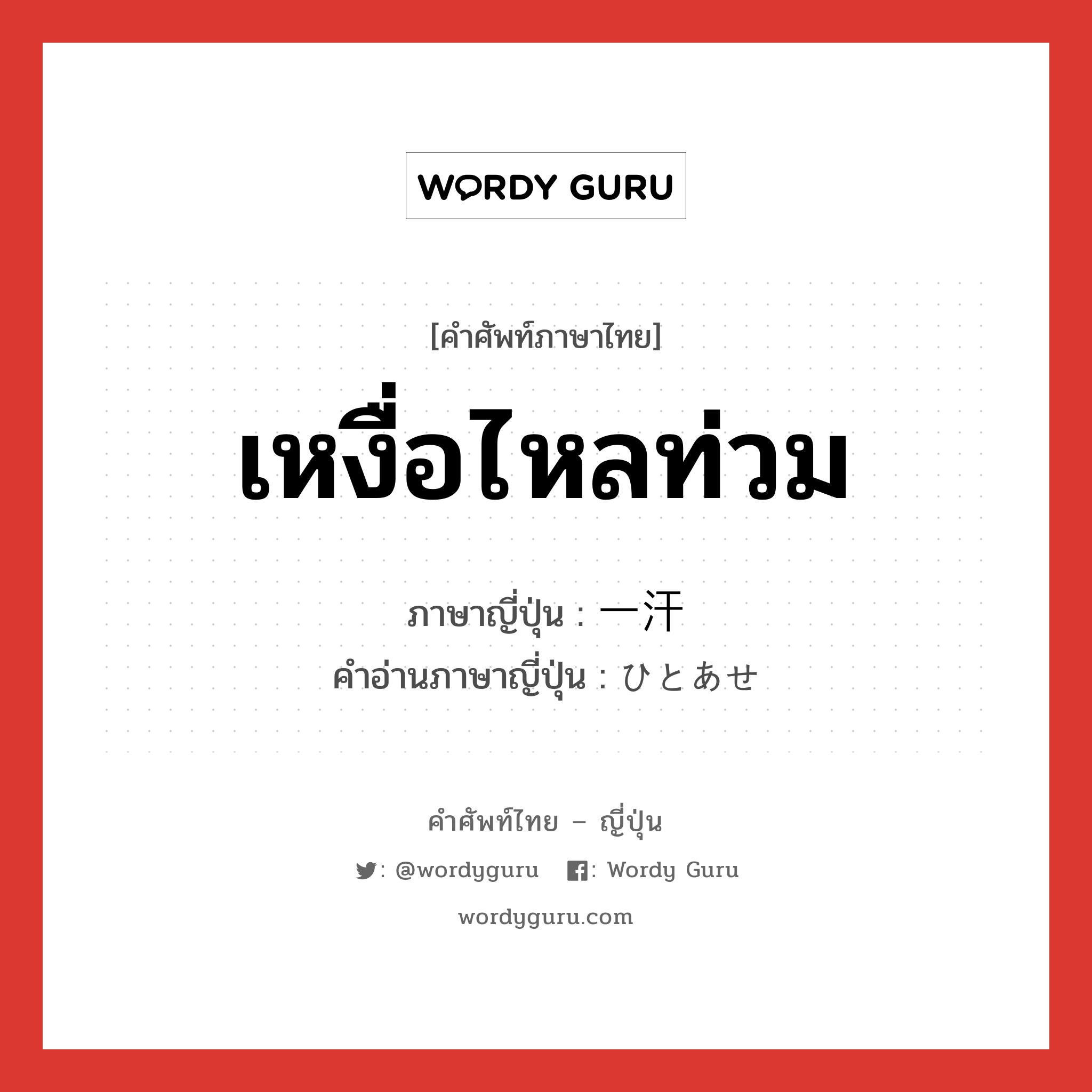 เหงื่อไหลท่วม ภาษาญี่ปุ่นคืออะไร, คำศัพท์ภาษาไทย - ญี่ปุ่น เหงื่อไหลท่วม ภาษาญี่ปุ่น 一汗 คำอ่านภาษาญี่ปุ่น ひとあせ หมวด n หมวด n