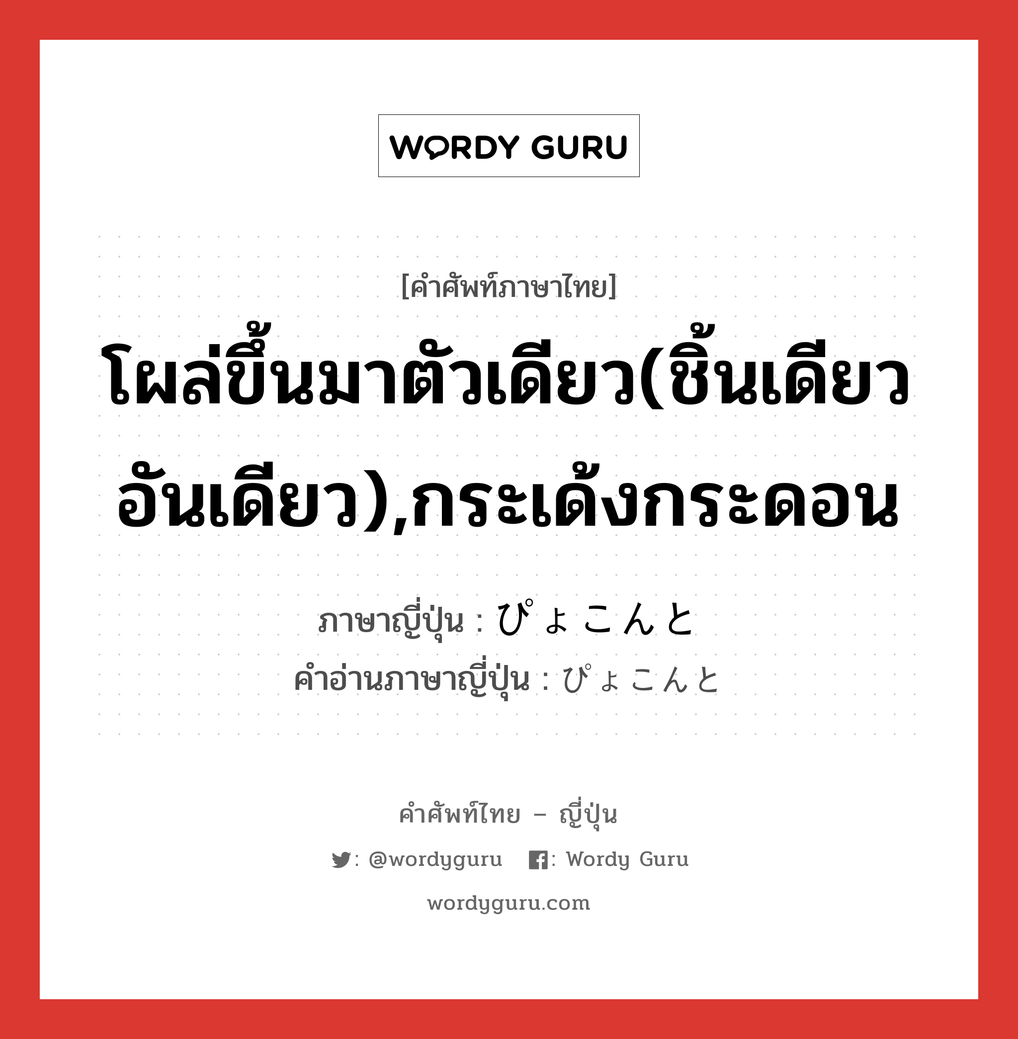 โผล่ขึ้นมาตัวเดียว(ชิ้นเดียว อันเดียว),กระเด้งกระดอน ภาษาญี่ปุ่นคืออะไร, คำศัพท์ภาษาไทย - ญี่ปุ่น โผล่ขึ้นมาตัวเดียว(ชิ้นเดียว อันเดียว),กระเด้งกระดอน ภาษาญี่ปุ่น ぴょこんと คำอ่านภาษาญี่ปุ่น ぴょこんと หมวด adv หมวด adv