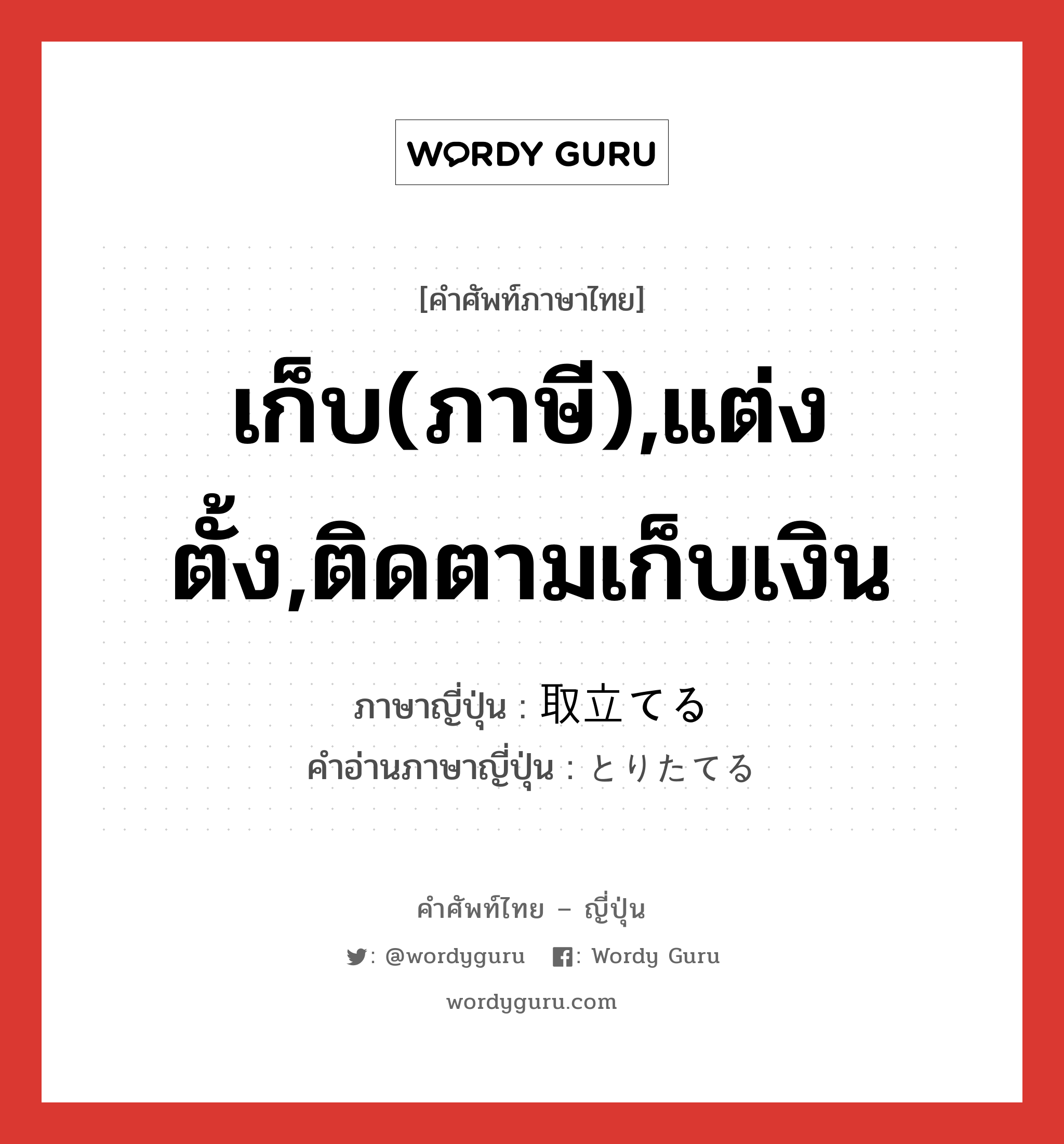 เก็บ(ภาษี),แต่งตั้ง,ติดตามเก็บเงิน ภาษาญี่ปุ่นคืออะไร, คำศัพท์ภาษาไทย - ญี่ปุ่น เก็บ(ภาษี),แต่งตั้ง,ติดตามเก็บเงิน ภาษาญี่ปุ่น 取立てる คำอ่านภาษาญี่ปุ่น とりたてる หมวด v1 หมวด v1