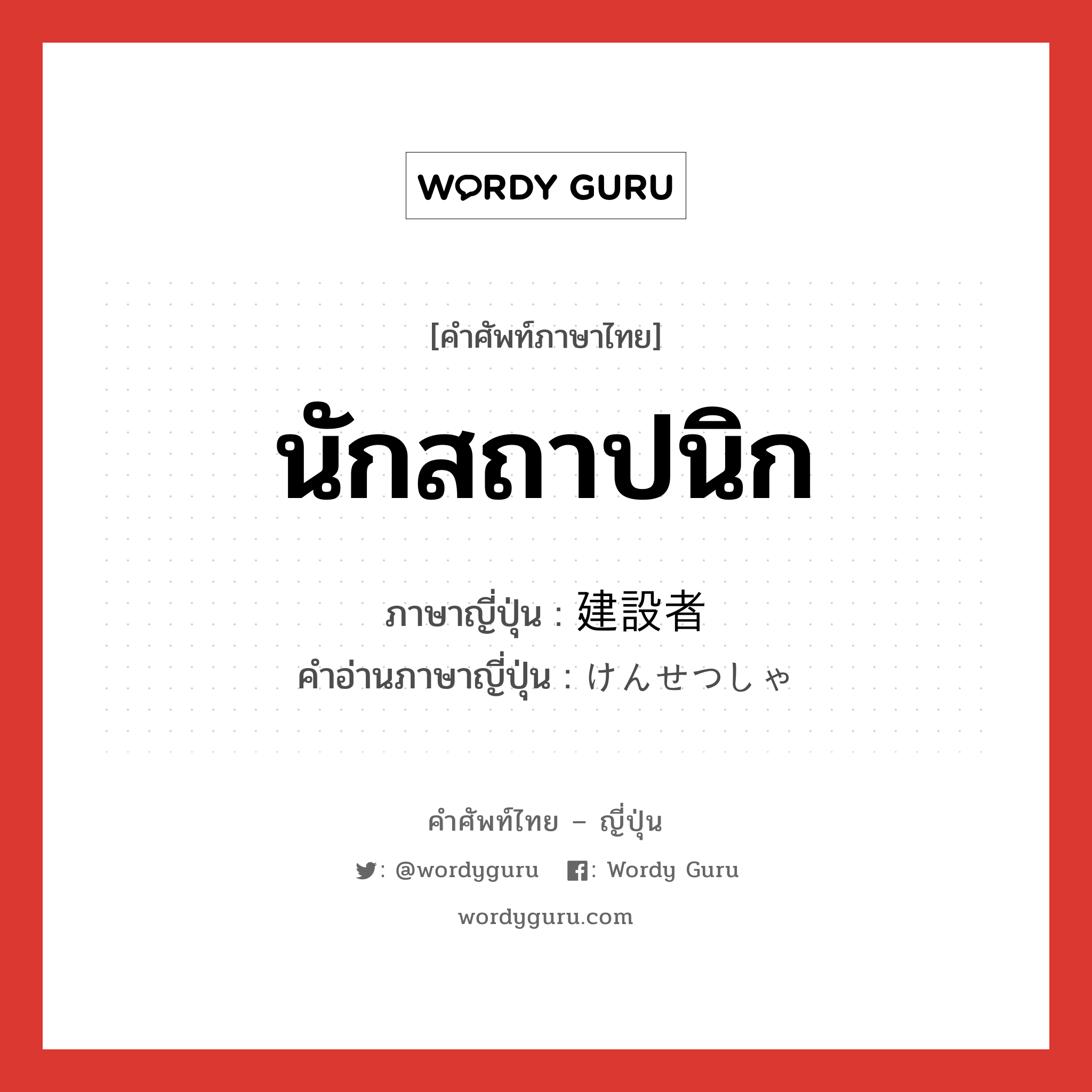 นักสถาปนิก ภาษาญี่ปุ่นคืออะไร, คำศัพท์ภาษาไทย - ญี่ปุ่น นักสถาปนิก ภาษาญี่ปุ่น 建設者 คำอ่านภาษาญี่ปุ่น けんせつしゃ หมวด n หมวด n