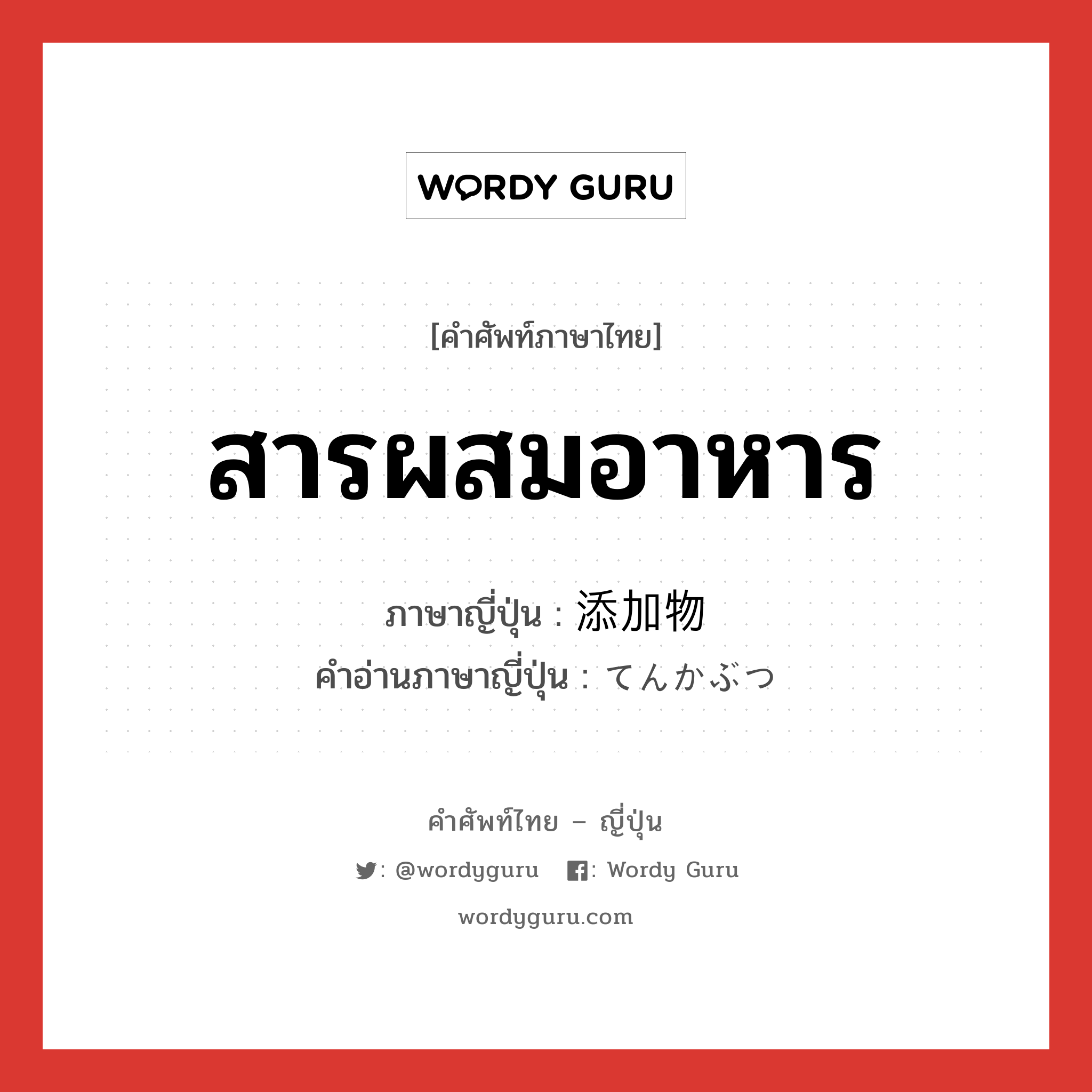 สารผสมอาหาร ภาษาญี่ปุ่นคืออะไร, คำศัพท์ภาษาไทย - ญี่ปุ่น สารผสมอาหาร ภาษาญี่ปุ่น 添加物 คำอ่านภาษาญี่ปุ่น てんかぶつ หมวด n หมวด n