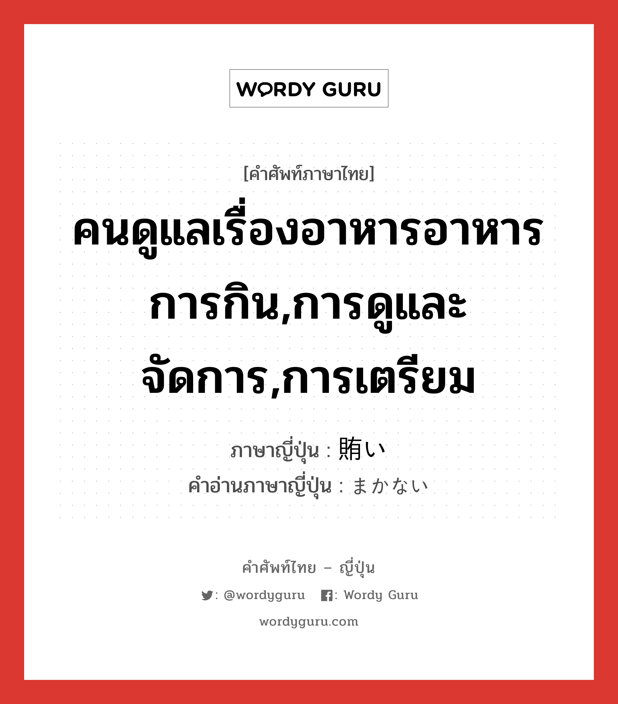 คนดูแลเรื่องอาหารอาหารการกิน,การดูและจัดการ,การเตรียม ภาษาญี่ปุ่นคืออะไร, คำศัพท์ภาษาไทย - ญี่ปุ่น คนดูแลเรื่องอาหารอาหารการกิน,การดูและจัดการ,การเตรียม ภาษาญี่ปุ่น 賄い คำอ่านภาษาญี่ปุ่น まかない หมวด n หมวด n