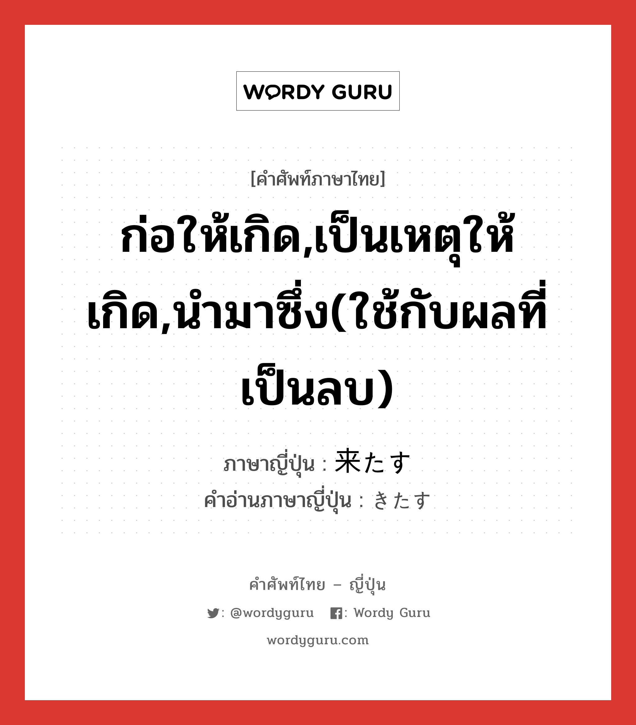 ก่อให้เกิด,เป็นเหตุให้เกิด,นำมาซึ่ง ภาษาญี่ปุ่นคืออะไร, คำศัพท์ภาษาไทย - ญี่ปุ่น ก่อให้เกิด,เป็นเหตุให้เกิด,นำมาซึ่ง(ใช้กับผลที่เป็นลบ) ภาษาญี่ปุ่น 来たす คำอ่านภาษาญี่ปุ่น きたす หมวด v5s หมวด v5s