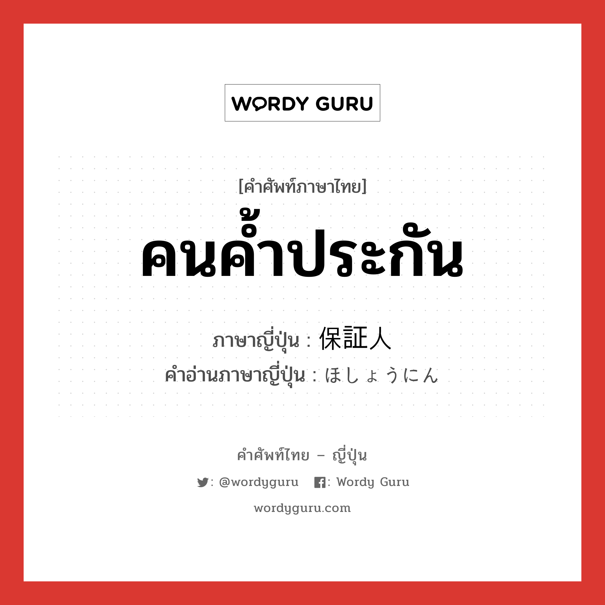 คนค้ำประกัน ภาษาญี่ปุ่นคืออะไร, คำศัพท์ภาษาไทย - ญี่ปุ่น คนค้ำประกัน ภาษาญี่ปุ่น 保証人 คำอ่านภาษาญี่ปุ่น ほしょうにん หมวด n หมวด n