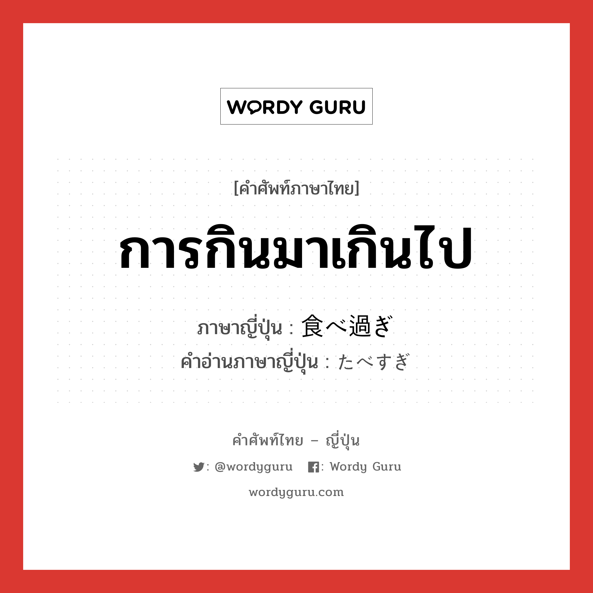 การกินมาเกินไป ภาษาญี่ปุ่นคืออะไร, คำศัพท์ภาษาไทย - ญี่ปุ่น การกินมาเกินไป ภาษาญี่ปุ่น 食べ過ぎ คำอ่านภาษาญี่ปุ่น たべすぎ หมวด n หมวด n