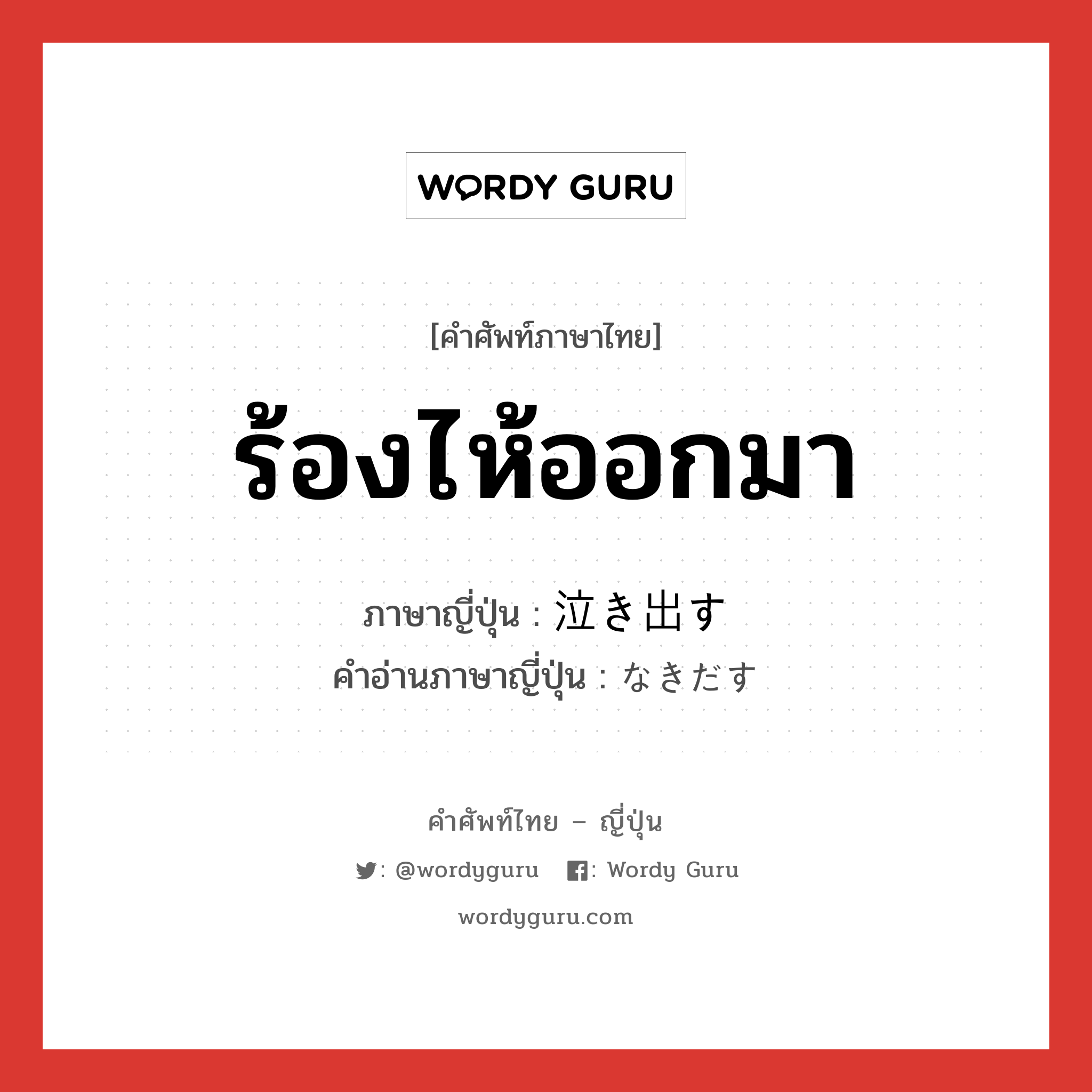 ร้องไห้ออกมา ภาษาญี่ปุ่นคืออะไร, คำศัพท์ภาษาไทย - ญี่ปุ่น ร้องไห้ออกมา ภาษาญี่ปุ่น 泣き出す คำอ่านภาษาญี่ปุ่น なきだす หมวด v5s หมวด v5s