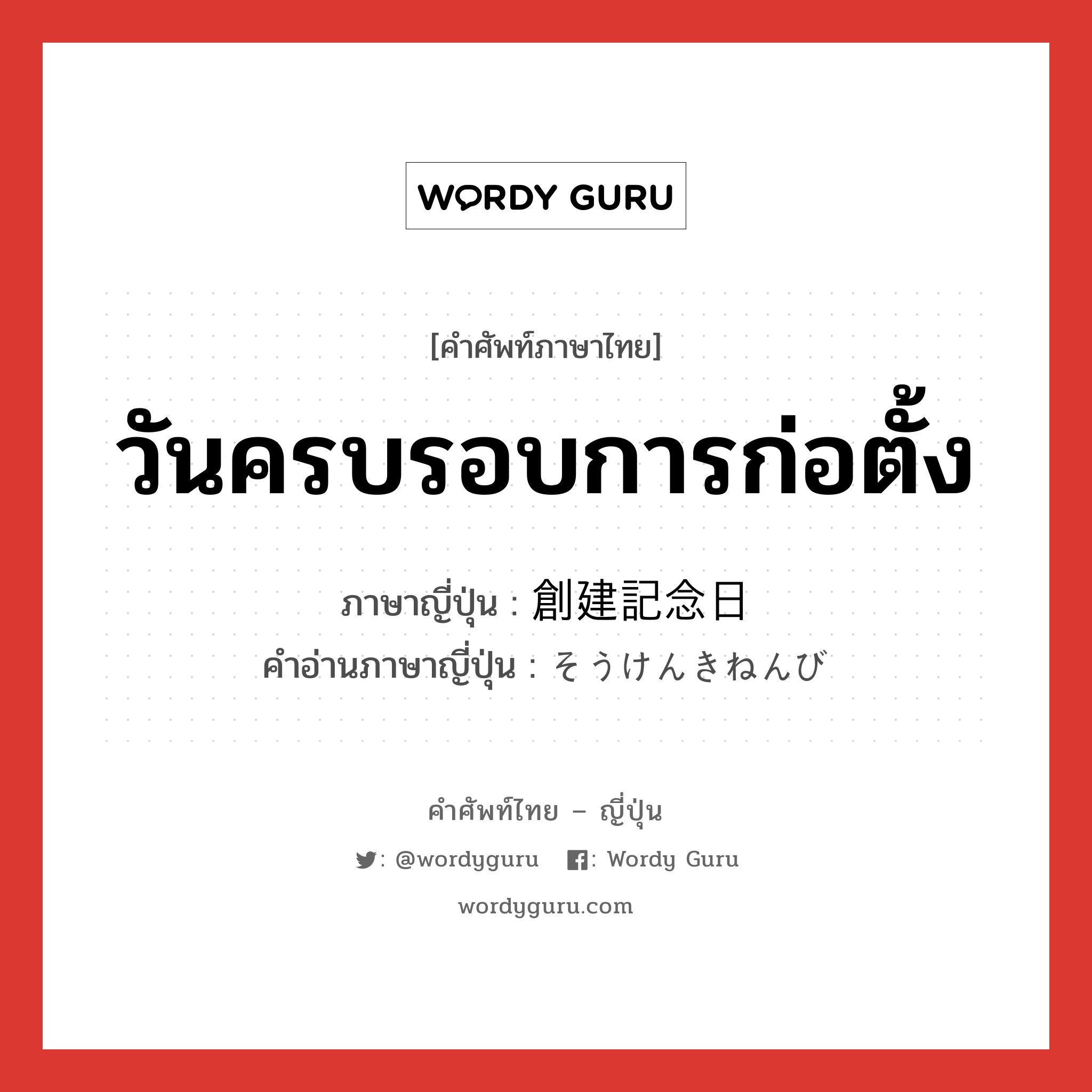 วันครบรอบการก่อตั้ง ภาษาญี่ปุ่นคืออะไร, คำศัพท์ภาษาไทย - ญี่ปุ่น วันครบรอบการก่อตั้ง ภาษาญี่ปุ่น 創建記念日 คำอ่านภาษาญี่ปุ่น そうけんきねんび หมวด n หมวด n