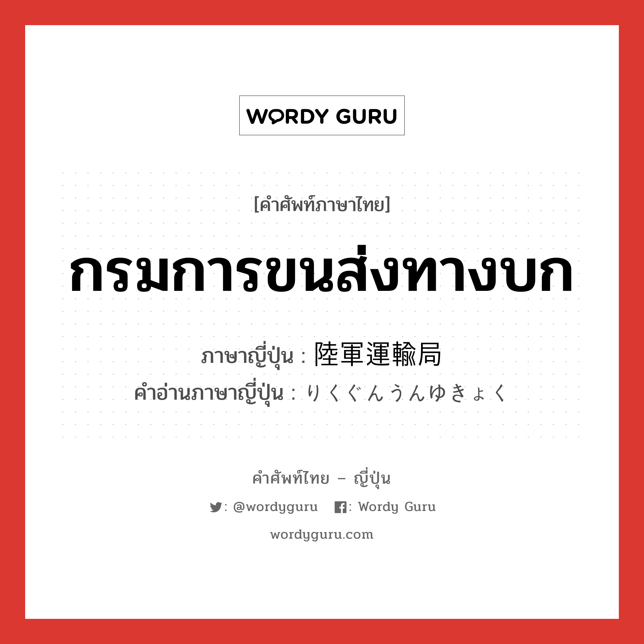 กรมการขนส่งทางบก ภาษาญี่ปุ่นคืออะไร, คำศัพท์ภาษาไทย - ญี่ปุ่น กรมการขนส่งทางบก ภาษาญี่ปุ่น 陸軍運輸局 คำอ่านภาษาญี่ปุ่น りくぐんうんゆきょく หมวด n หมวด n