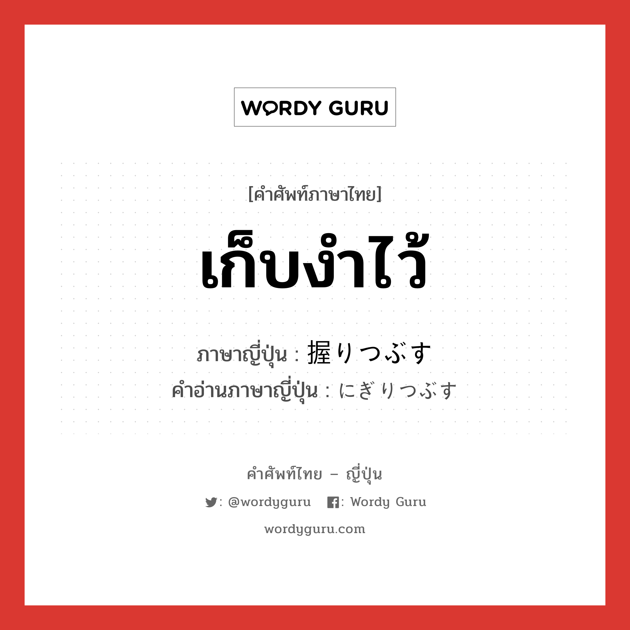 เก็บงำไว้ ภาษาญี่ปุ่นคืออะไร, คำศัพท์ภาษาไทย - ญี่ปุ่น เก็บงำไว้ ภาษาญี่ปุ่น 握りつぶす คำอ่านภาษาญี่ปุ่น にぎりつぶす หมวด v5s หมวด v5s