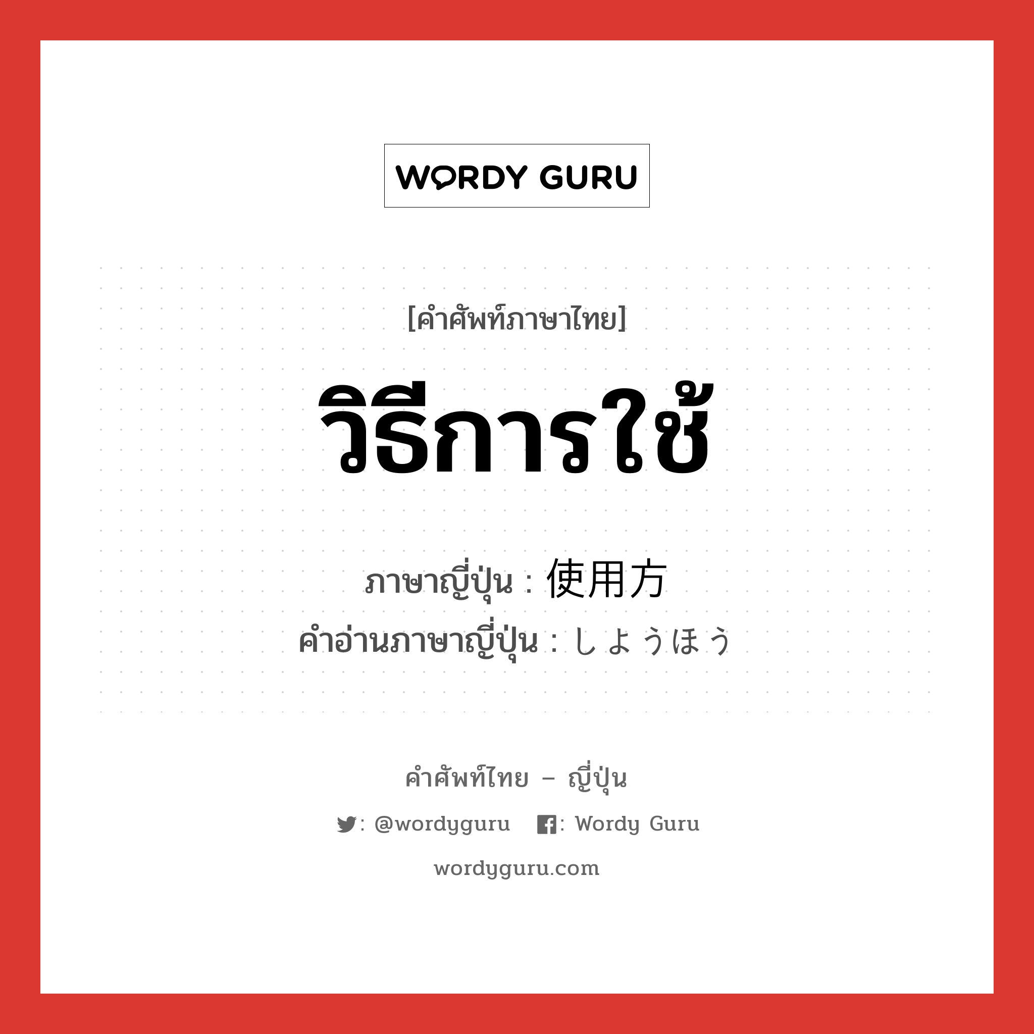 วิธีการใช้ ภาษาญี่ปุ่นคืออะไร, คำศัพท์ภาษาไทย - ญี่ปุ่น วิธีการใช้ ภาษาญี่ปุ่น 使用方 คำอ่านภาษาญี่ปุ่น しようほう หมวด n หมวด n