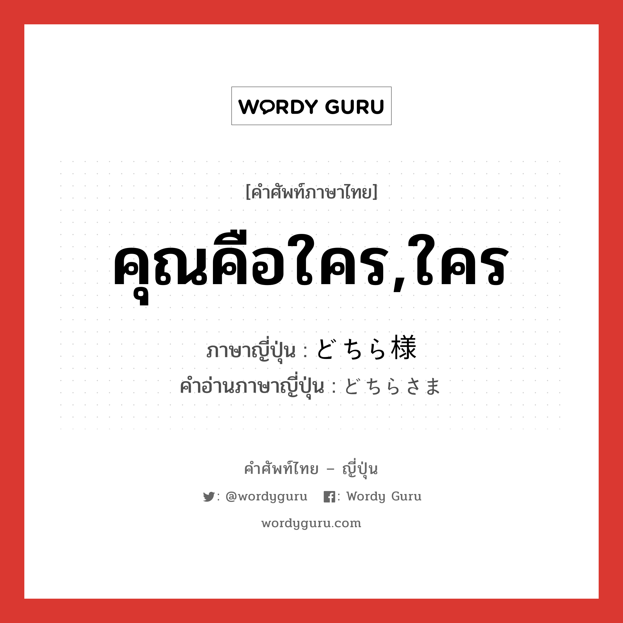 คุณคือใคร,ใคร ภาษาญี่ปุ่นคืออะไร, คำศัพท์ภาษาไทย - ญี่ปุ่น คุณคือใคร,ใคร ภาษาญี่ปุ่น どちら様 คำอ่านภาษาญี่ปุ่น どちらさま หมวด exp หมวด exp