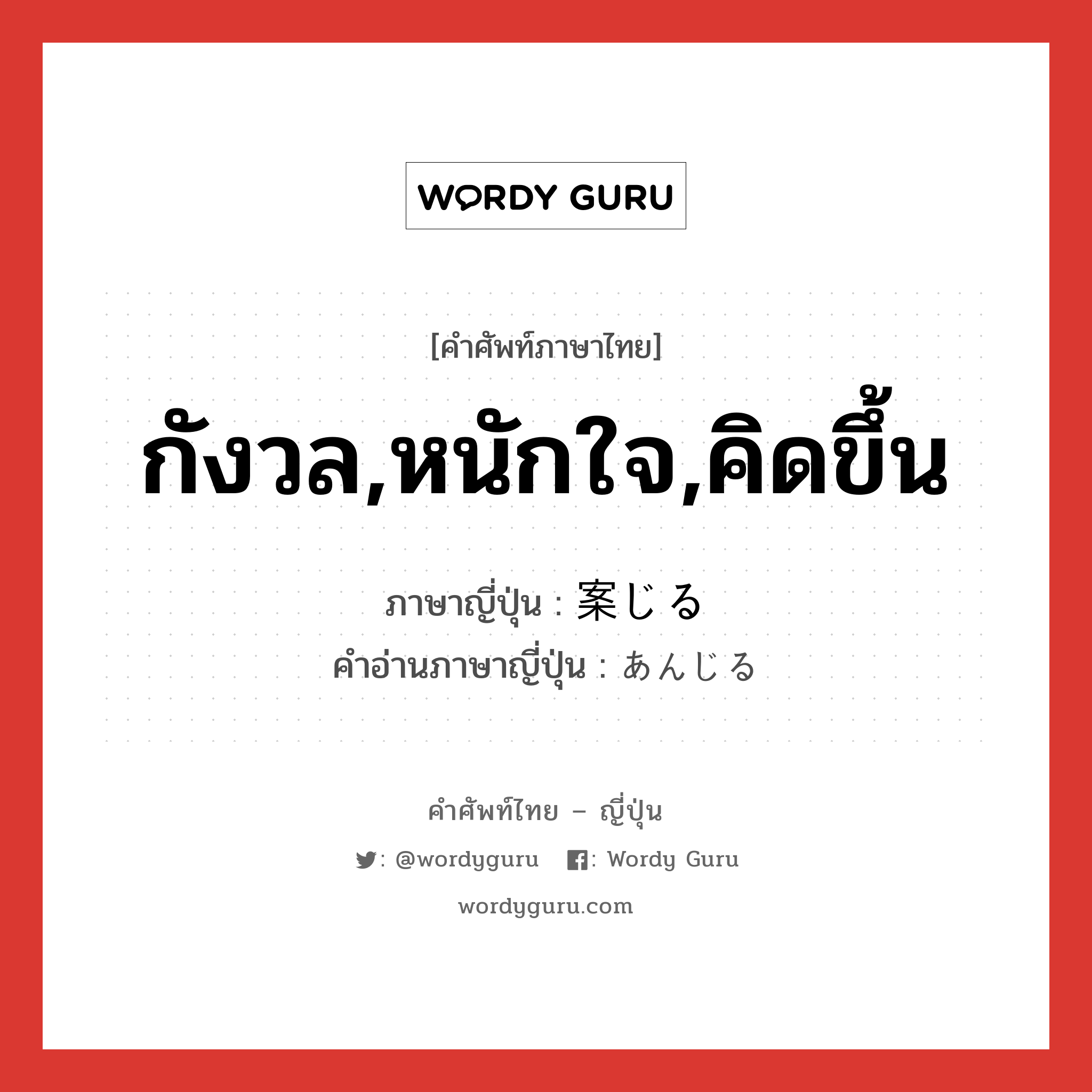 กังวล,หนักใจ,คิดขึ้น ภาษาญี่ปุ่นคืออะไร, คำศัพท์ภาษาไทย - ญี่ปุ่น กังวล,หนักใจ,คิดขึ้น ภาษาญี่ปุ่น 案じる คำอ่านภาษาญี่ปุ่น あんじる หมวด v1 หมวด v1