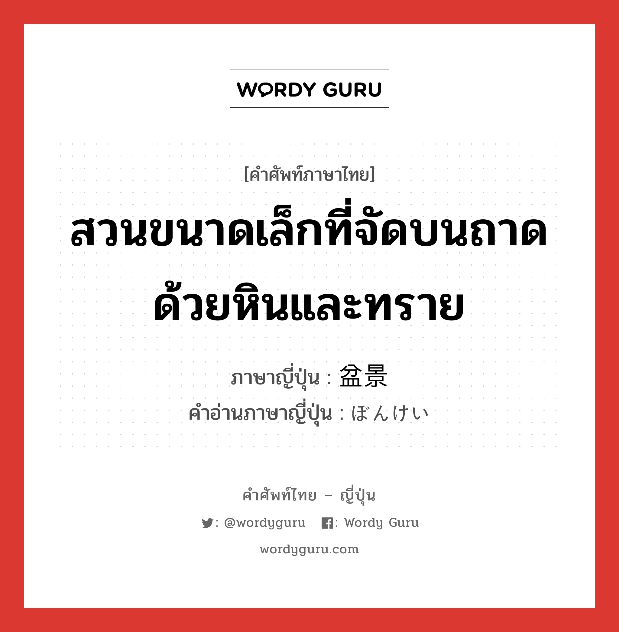 สวนขนาดเล็กที่จัดบนถาดด้วยหินและทราย ภาษาญี่ปุ่นคืออะไร, คำศัพท์ภาษาไทย - ญี่ปุ่น สวนขนาดเล็กที่จัดบนถาดด้วยหินและทราย ภาษาญี่ปุ่น 盆景 คำอ่านภาษาญี่ปุ่น ぼんけい หมวด n หมวด n