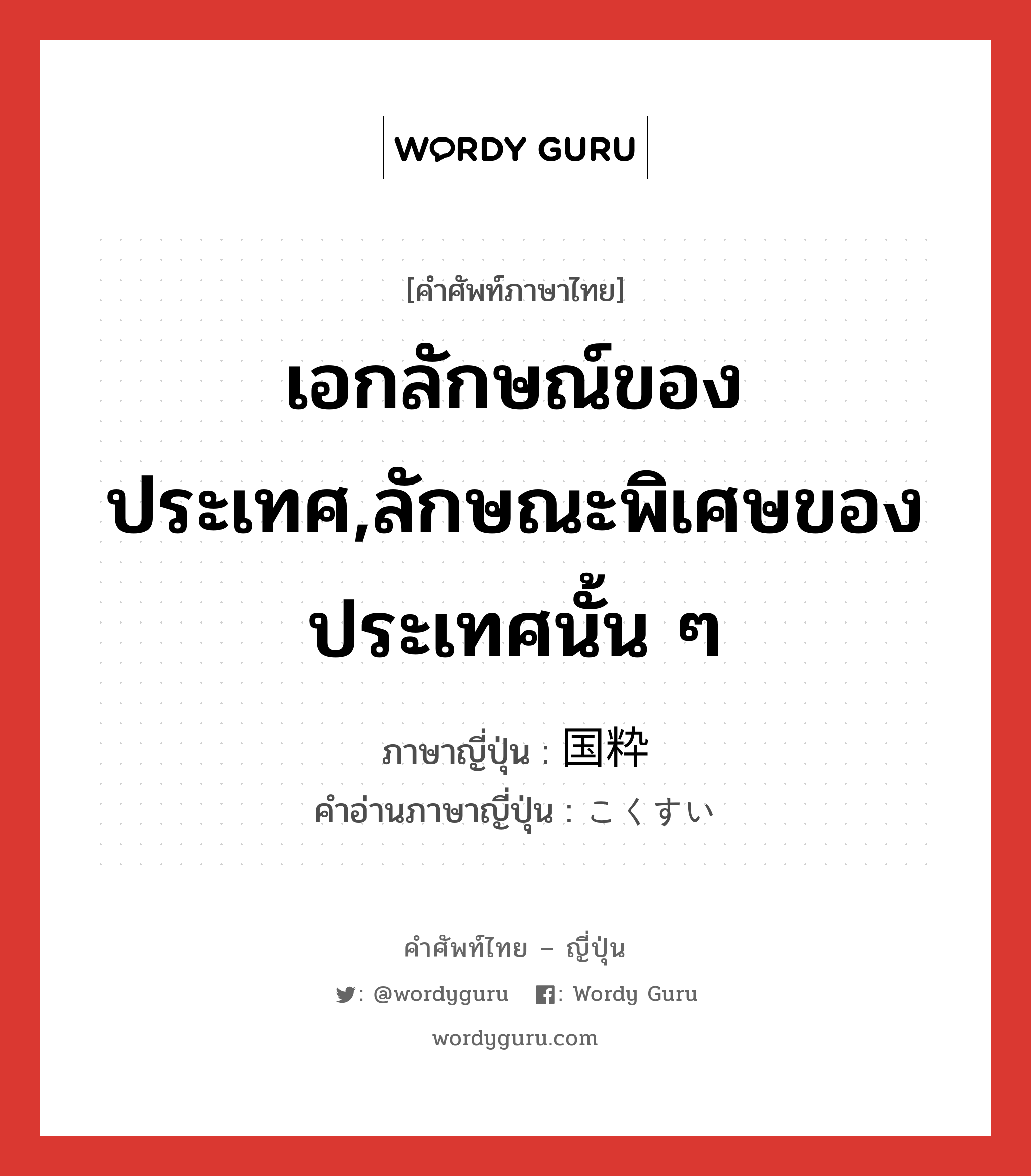 เอกลักษณ์ของประเทศ,ลักษณะพิเศษของประเทศนั้น ๆ ภาษาญี่ปุ่นคืออะไร, คำศัพท์ภาษาไทย - ญี่ปุ่น เอกลักษณ์ของประเทศ,ลักษณะพิเศษของประเทศนั้น ๆ ภาษาญี่ปุ่น 国粋 คำอ่านภาษาญี่ปุ่น こくすい หมวด n หมวด n