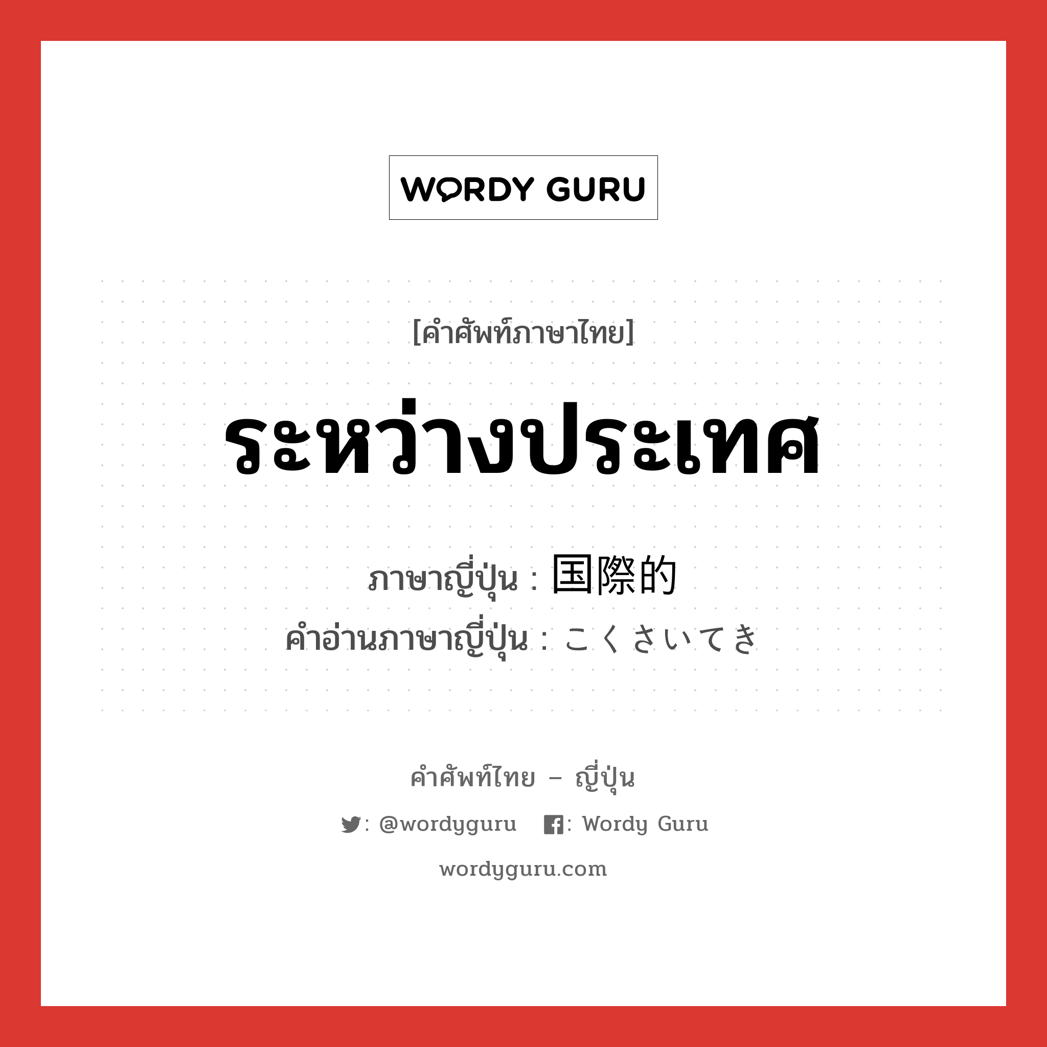 ระหว่างประเทศ ภาษาญี่ปุ่นคืออะไร, คำศัพท์ภาษาไทย - ญี่ปุ่น ระหว่างประเทศ ภาษาญี่ปุ่น 国際的 คำอ่านภาษาญี่ปุ่น こくさいてき หมวด adj-na หมวด adj-na