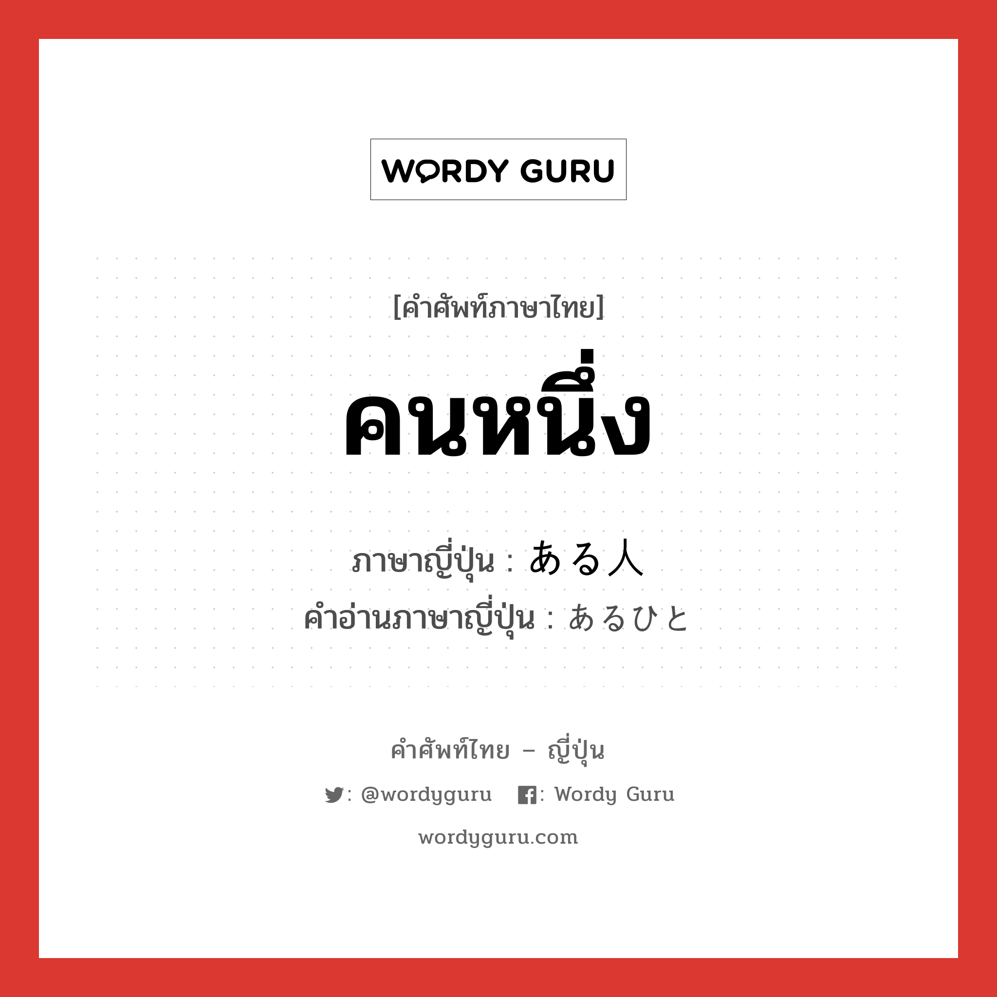 คนหนึ่ง ภาษาญี่ปุ่นคืออะไร, คำศัพท์ภาษาไทย - ญี่ปุ่น คนหนึ่ง ภาษาญี่ปุ่น ある人 คำอ่านภาษาญี่ปุ่น あるひと หมวด n หมวด n